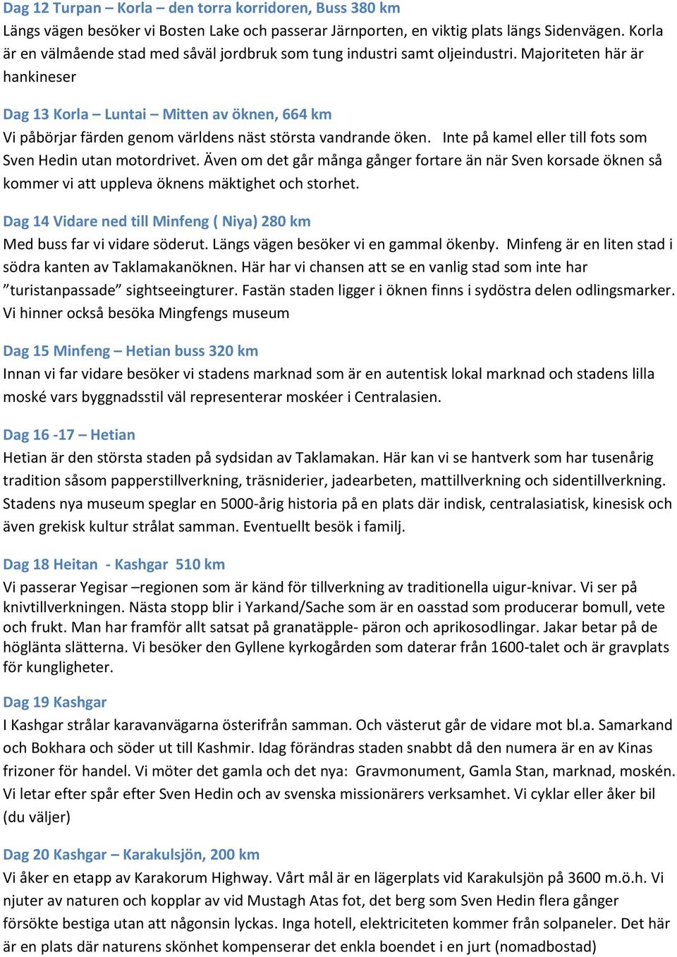 Majoriteten här är hankineser Dag 13 Korla Luntai Mitten av öknen, 664 km Vi påbörjar färden genom världens näst största vandrande öken. Inte på kamel eller till fots som Sven Hedin utan motordrivet.