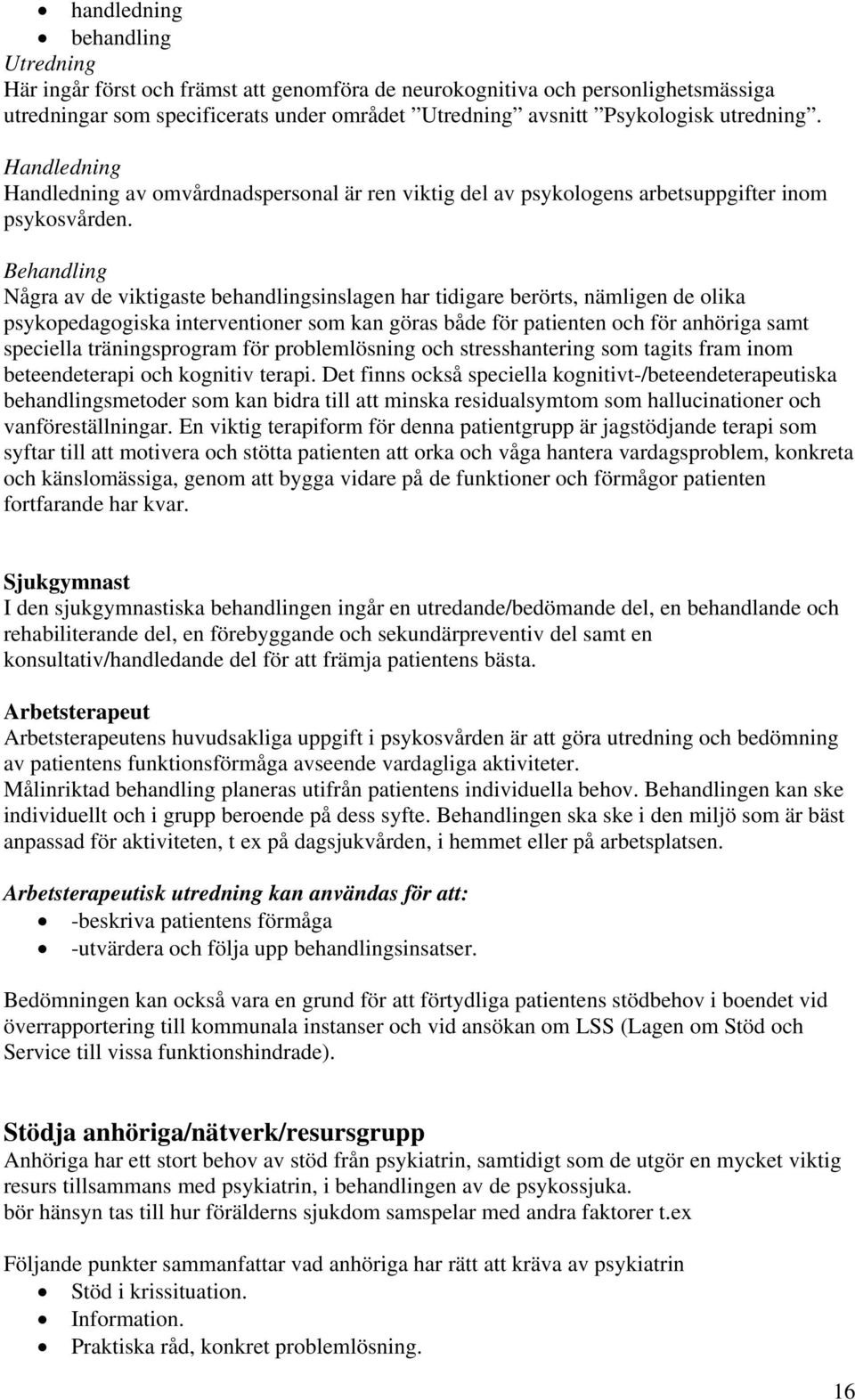 Behandling Några av de viktigaste behandlingsinslagen har tidigare berörts, nämligen de olika psykopedagogiska interventioner som kan göras både för patienten och för anhöriga samt speciella