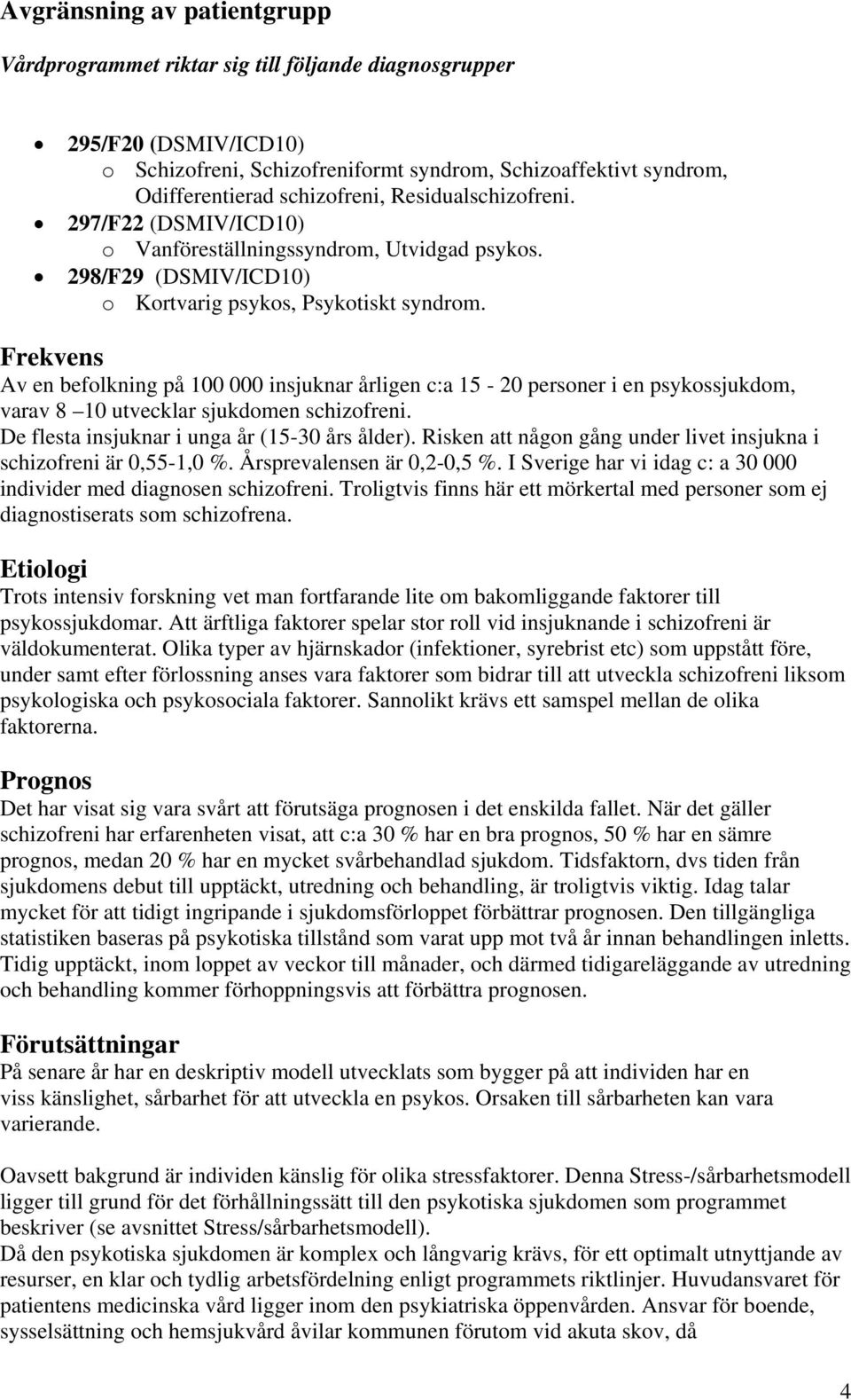 Frekvens Av en befolkning på 100 000 insjuknar årligen c:a 15-20 personer i en psykossjukdom, varav 8 10 utvecklar sjukdomen schizofreni. De flesta insjuknar i unga år (15-30 års ålder).