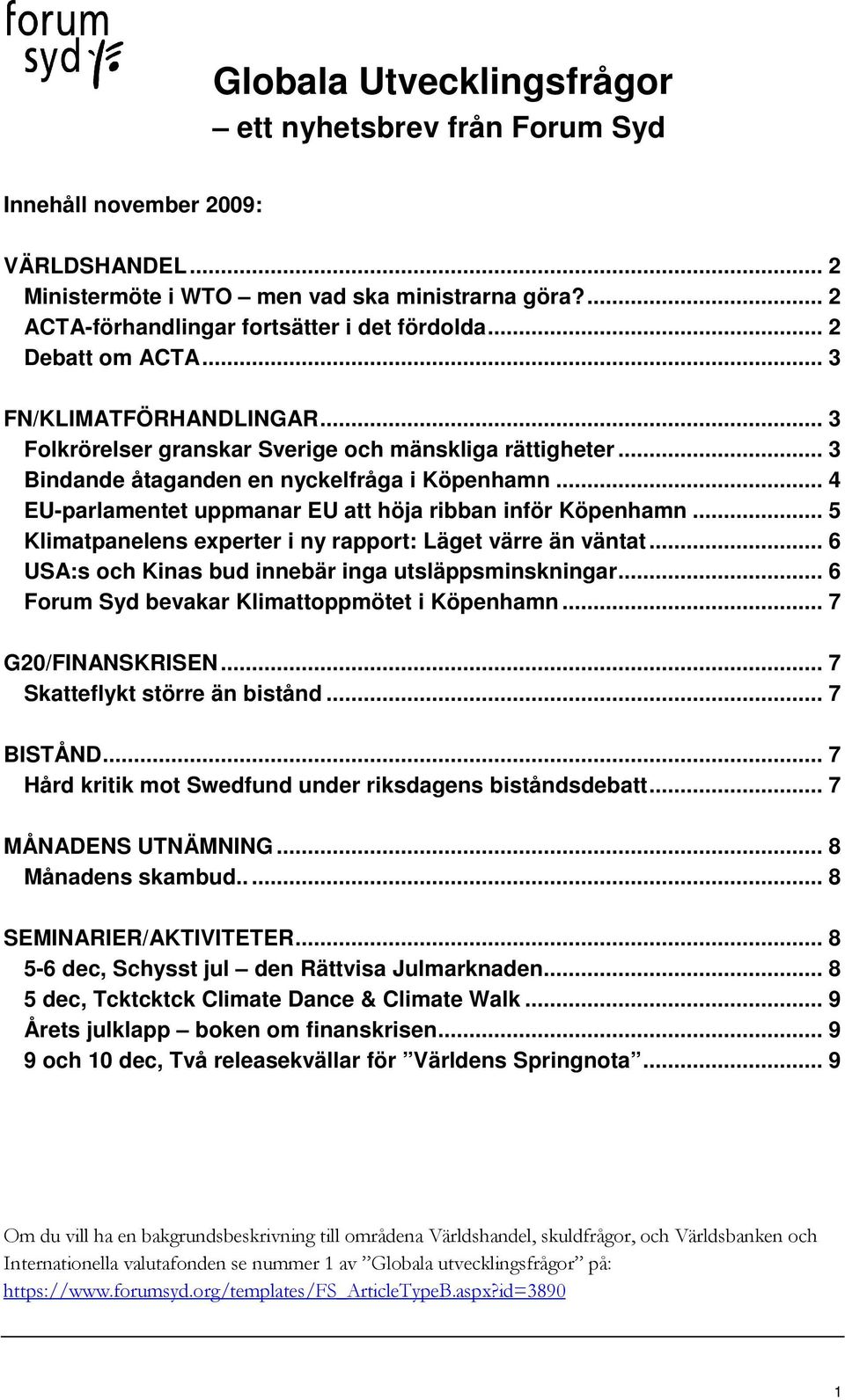 .. 4 EU-parlamentet uppmanar EU att höja ribban inför Köpenhamn... 5 Klimatpanelens experter i ny rapport: Läget värre än väntat... 6 USA:s och Kinas bud innebär inga utsläppsminskningar.