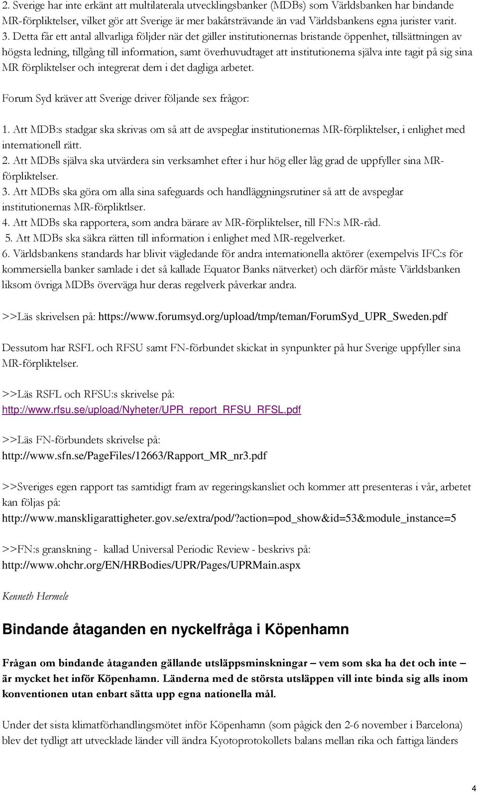 Detta får ett antal allvarliga följder när det gäller institutionernas bristande öppenhet, tillsättningen av högsta ledning, tillgång till information, samt överhuvudtaget att institutionerna själva