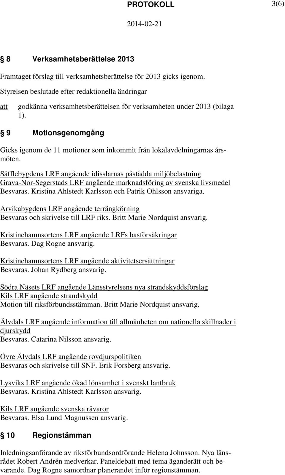 9 Motionsgenomgång Gicks igenom de 11 motioner som inkommit från lokalavdelningarnas årsmöten.