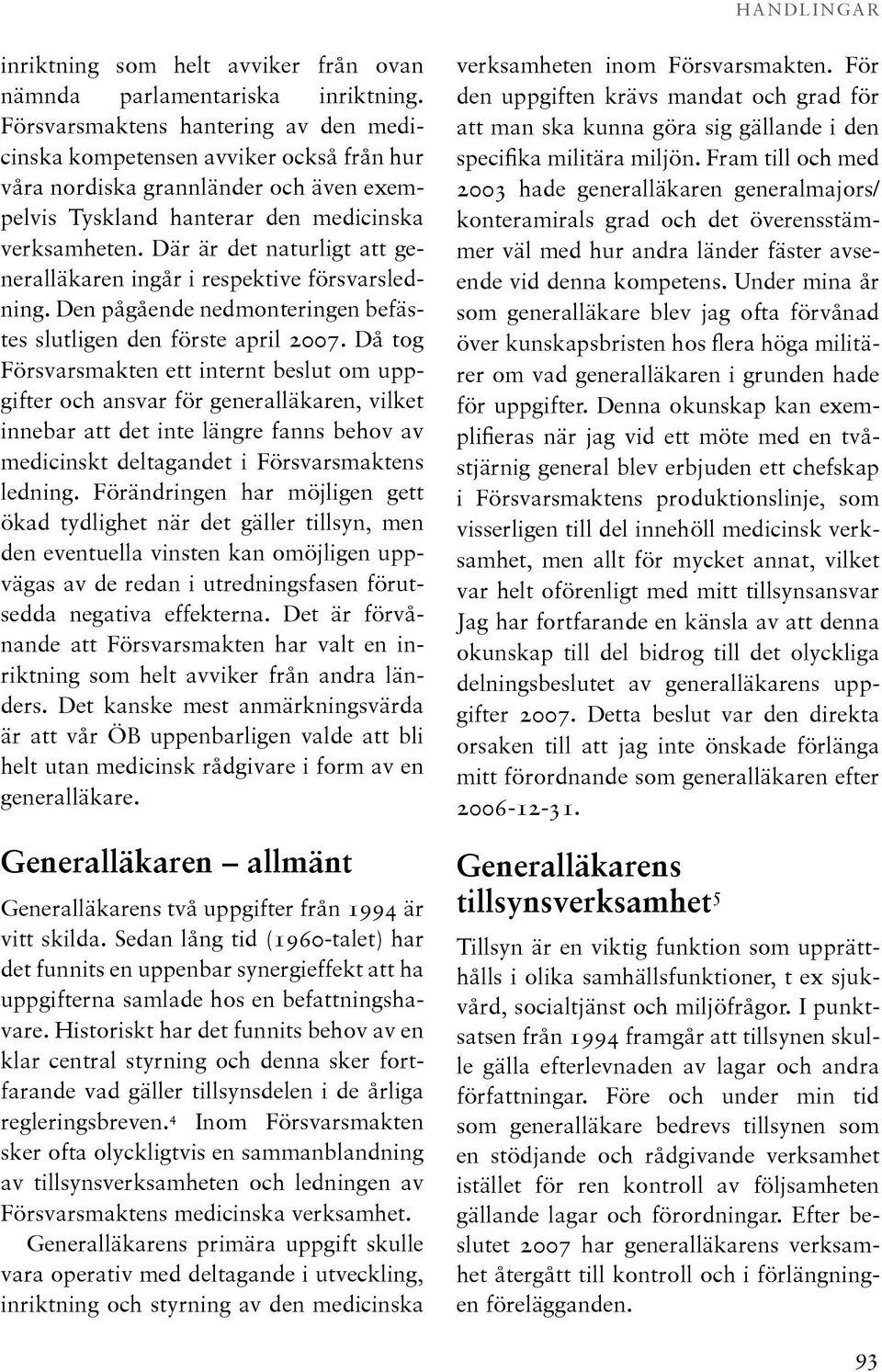 Där är det naturligt att generalläkaren ingår i respektive försvarsledning. Den pågående nedmonteringen befästes slutligen den förste april 2007.