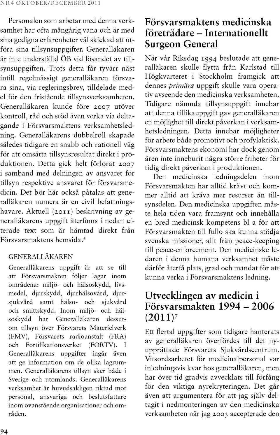 Trots detta får tyvärr näst intill regelmässigt generalläkaren försvara sina, via regleringsbrev, tilldelade medel för den fristående tillsynsverksamheten.