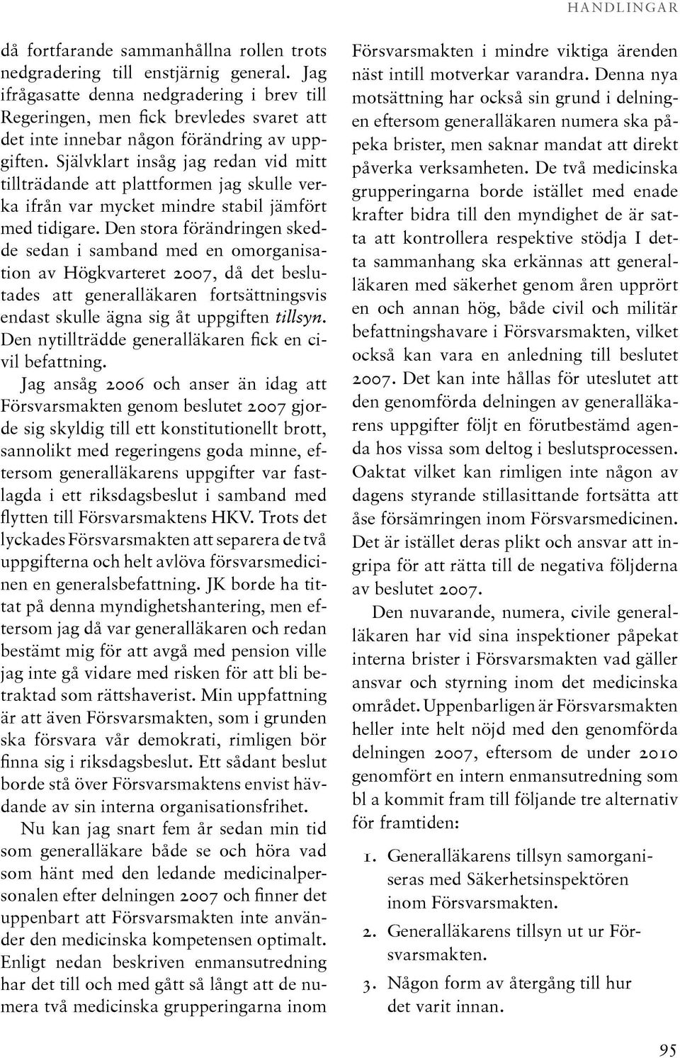 Självklart insåg jag redan vid mitt tillträdande att plattformen jag skulle verka ifrån var mycket mindre stabil jämfört med tidigare.