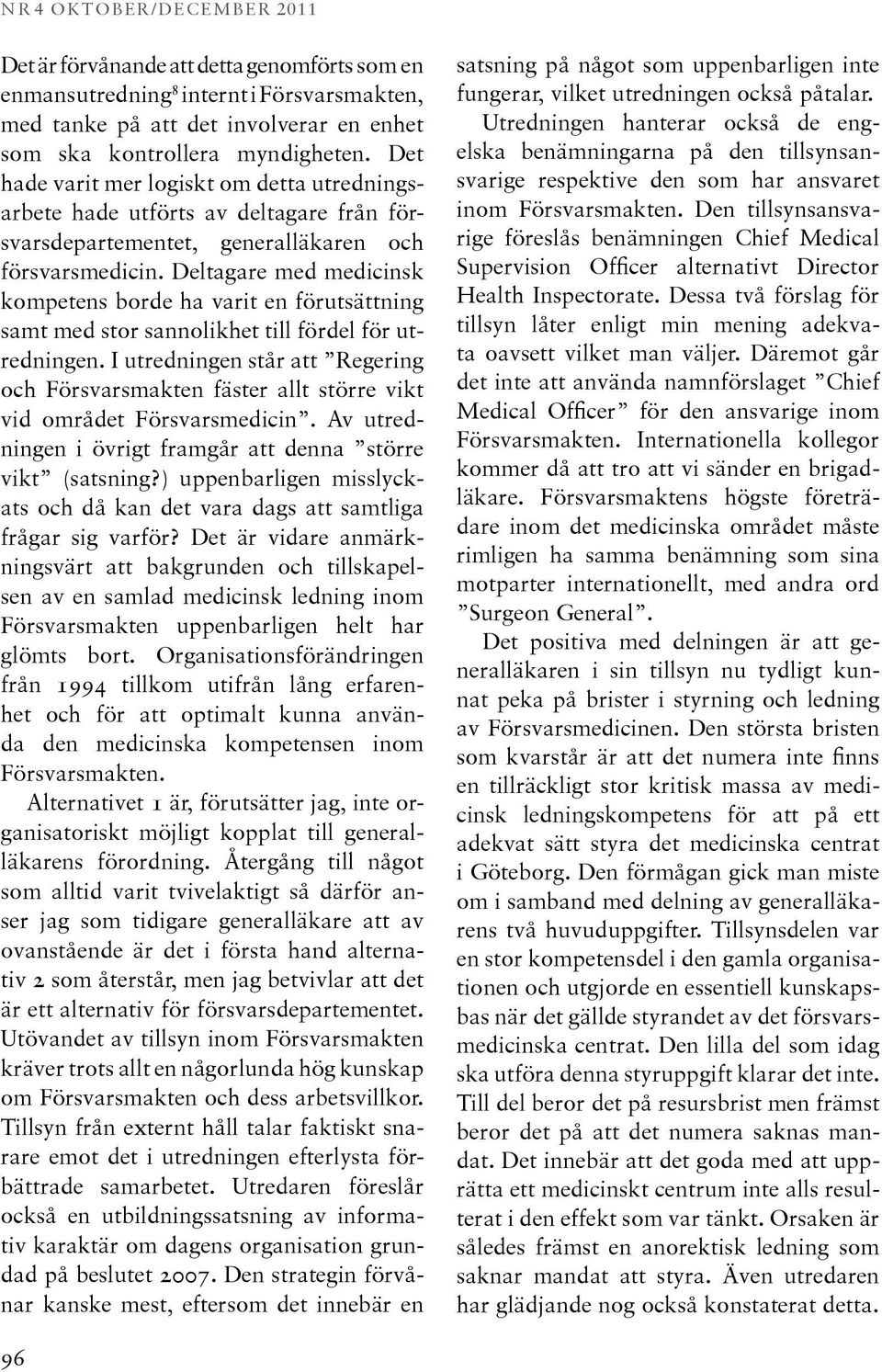 Deltagare med medicinsk kompetens borde ha varit en förutsättning samt med stor sannolikhet till fördel för utredningen.