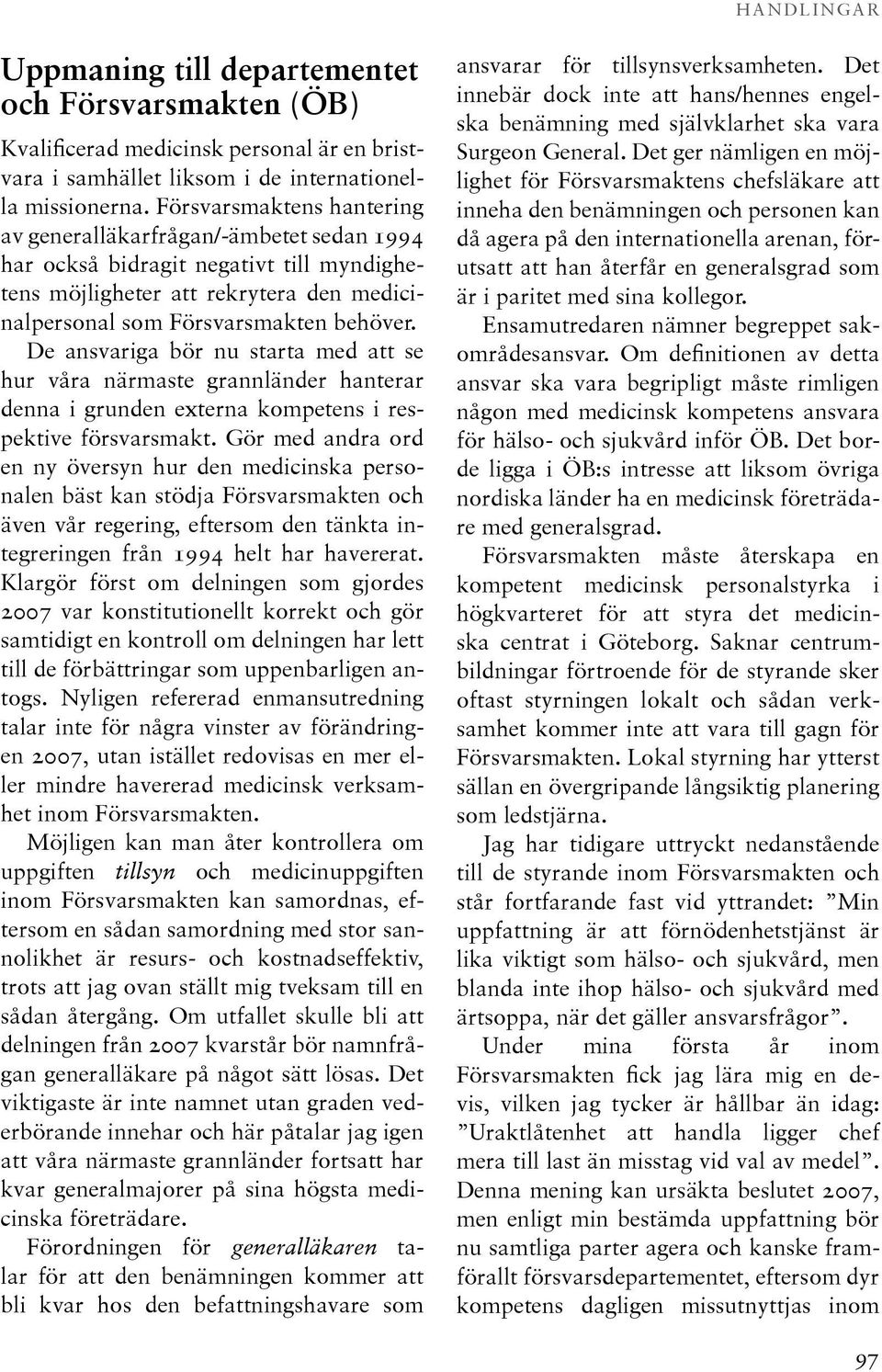 De ansvariga bör nu starta med att se hur våra närmaste grannländer hanterar denna i grunden externa kompetens i respektive försvarsmakt.