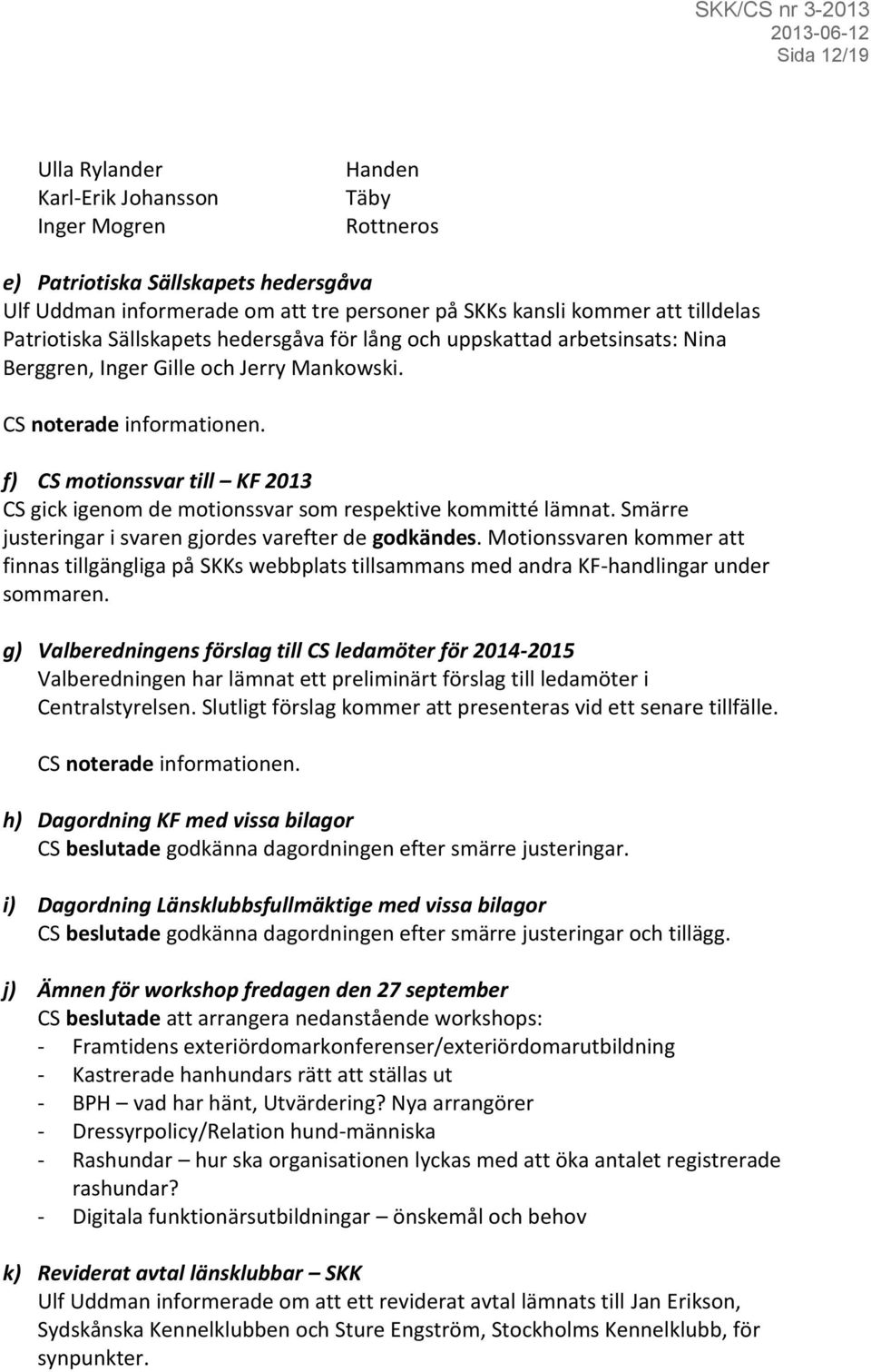 f) CS motionssvar till KF 2013 CS gick igenom de motionssvar som respektive kommitté lämnat. Smärre justeringar i svaren gjordes varefter de godkändes.