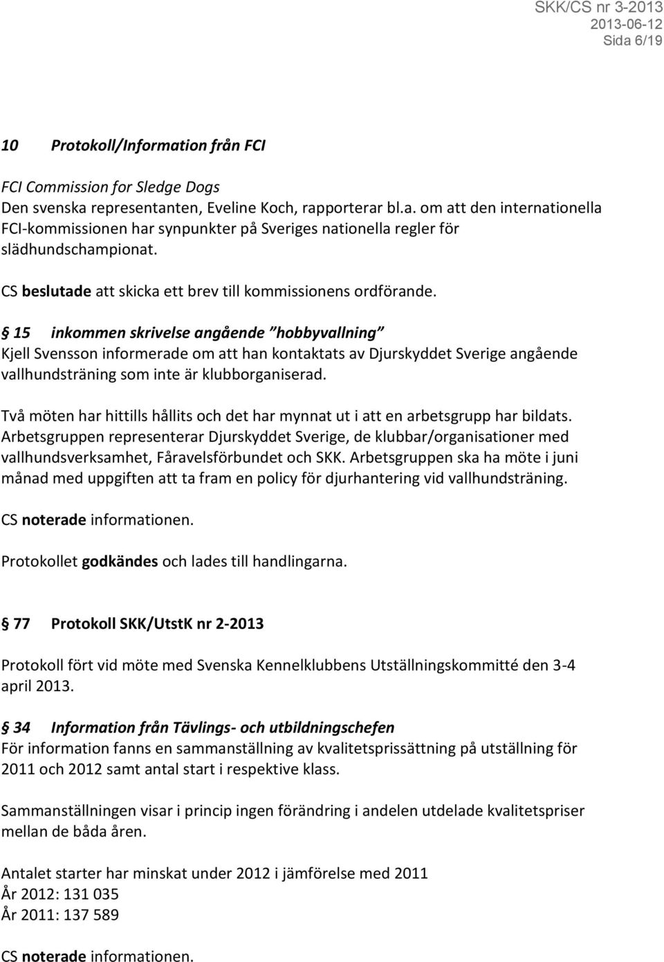 15 inkommen skrivelse angående hobbyvallning Kjell Svensson informerade om att han kontaktats av Djurskyddet Sverige angående vallhundsträning som inte är klubborganiserad.