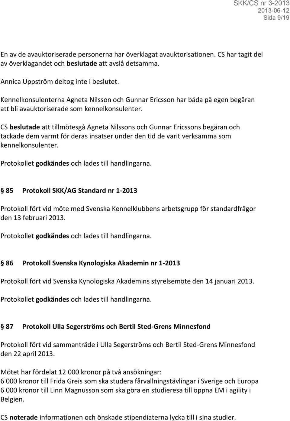 CS beslutade att tillmötesgå Agneta Nilssons och Gunnar Ericssons begäran och tackade dem varmt för deras insatser under den tid de varit verksamma som kennelkonsulenter.