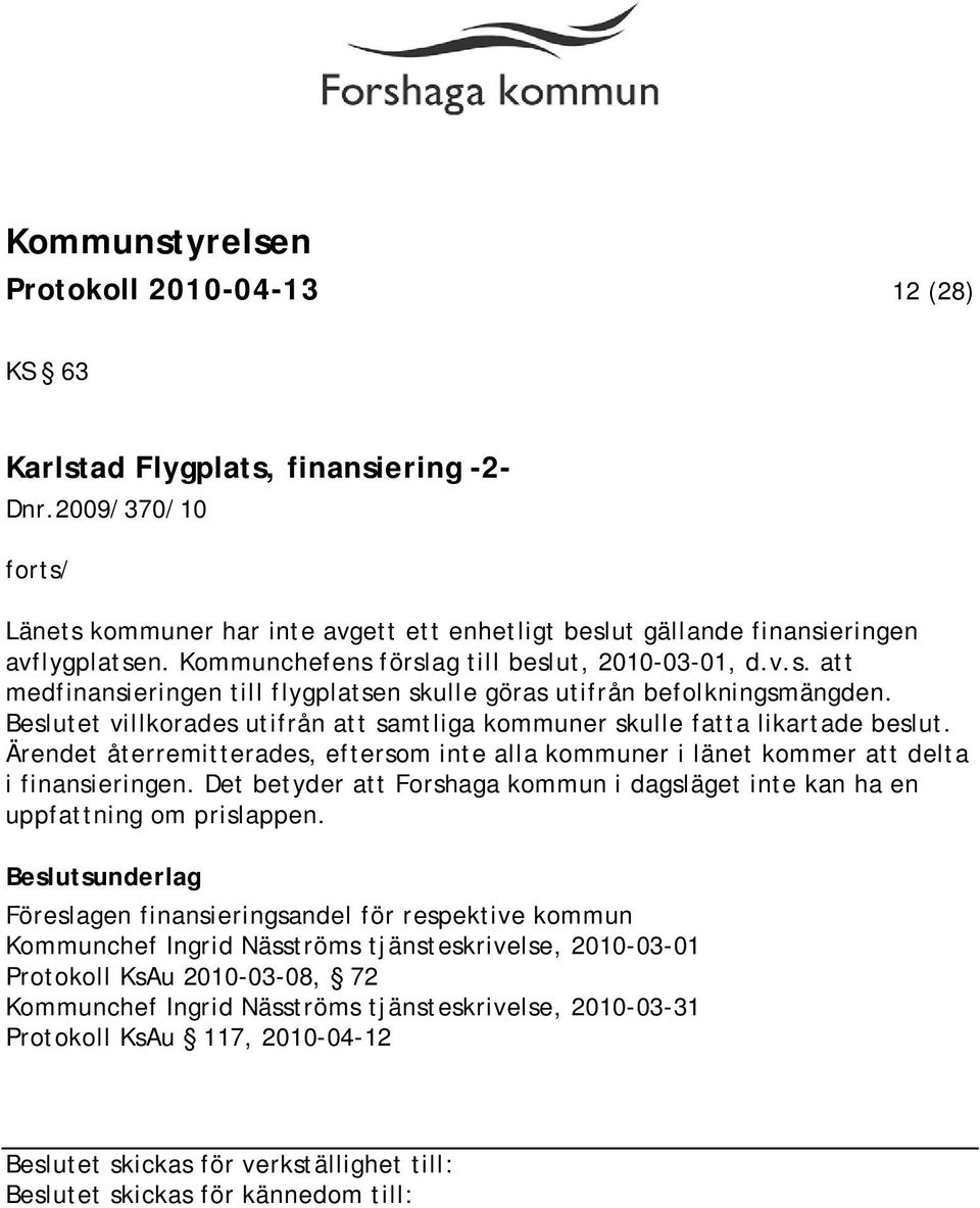 Beslutet villkorades utifrån att samtliga kommuner skulle fatta likartade beslut. Ärendet återremitterades, eftersom inte alla kommuner i länet kommer att delta i finansieringen.