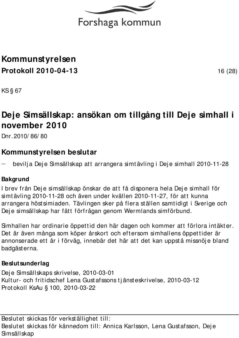 under kvällen 2010-11-27, för att kunna arrangera höstsimiaden. Tävlingen sker på flera ställen samtidigt i Sverige och Deje simsällskap har fått förfrågan genom Wermlands simförbund.