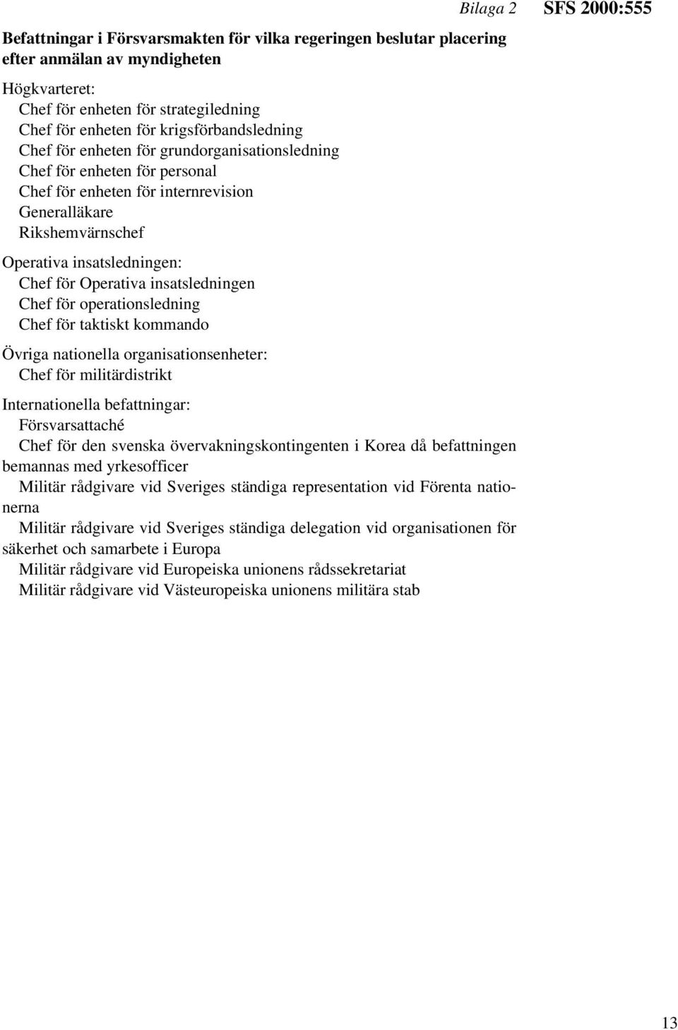 för Operativa insatsledningen Chef för operationsledning Chef för taktiskt kommando Övriga nationella organisationsenheter: Chef för militärdistrikt Internationella befattningar: Försvarsattaché Chef