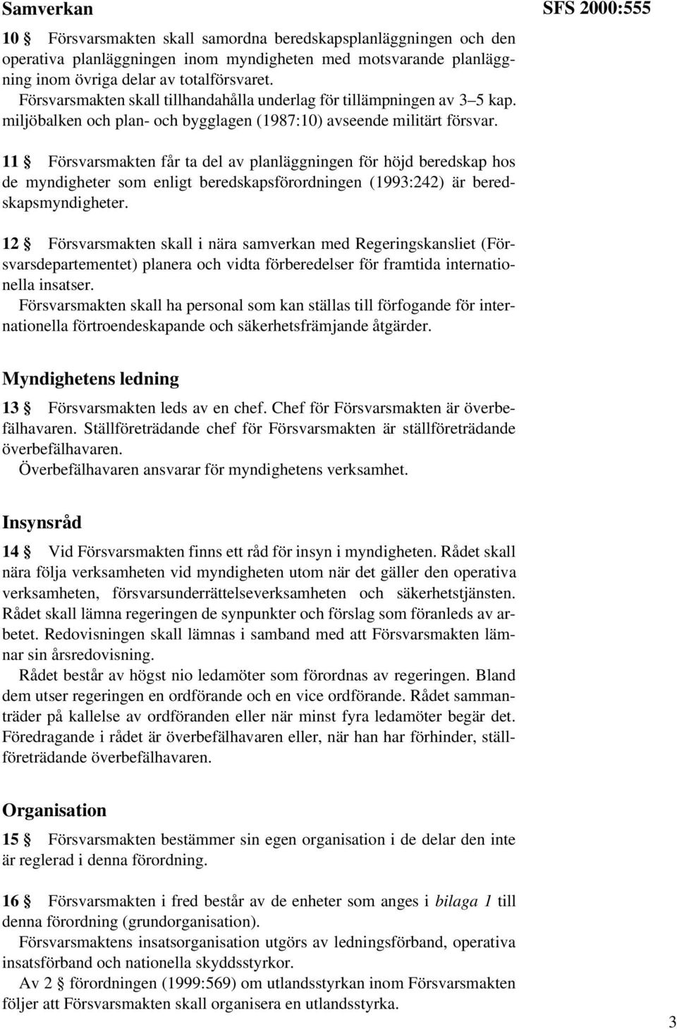 SFS 2000:555 11 Försvarsmakten får ta del av planläggningen för höjd beredskap hos de myndigheter som enligt beredskapsförordningen (1993:242) är beredskapsmyndigheter.