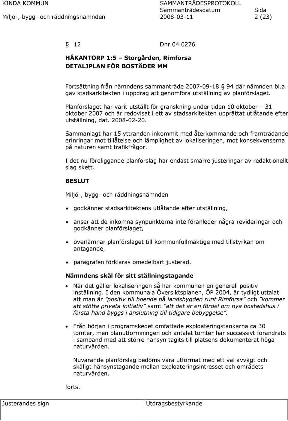 Sammanlagt har 15 yttranden inkommit med återkommande och framträdande erinringar mot tillåtelse och lämplighet av lokaliseringen, mot konsekvenserna på naturen samt trafikfrågor.