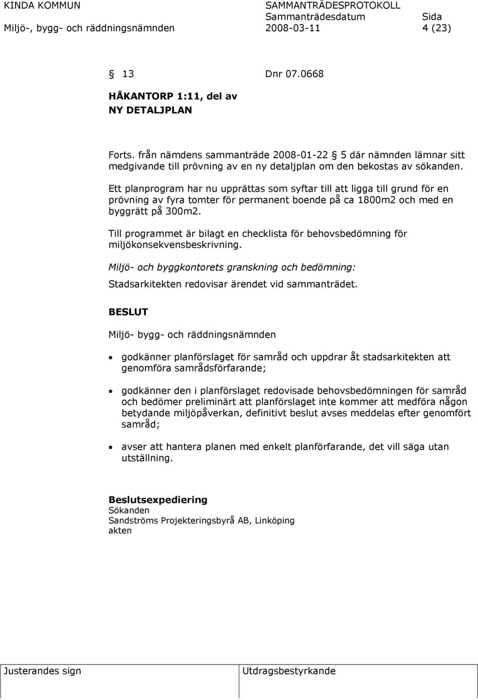 Ett planprogram har nu upprättas som syftar till att ligga till grund för en prövning av fyra tomter för permanent boende på ca 1800m2 och med en byggrätt på 300m2.