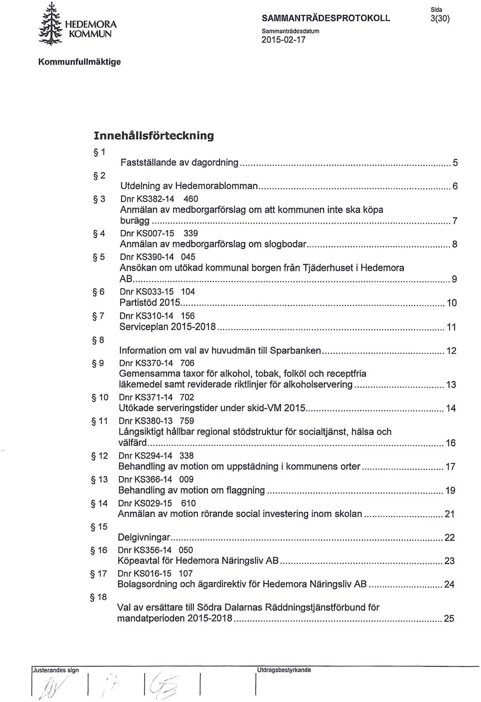 .. 8 5 Dnr KS390-14 045 Ansökan om utökad kommunal borgen från Tjäderhuset i Hedemora AB............ 9 6 Dnr KS033-15 104 Partistöd 2015........................ 10 7 Dnr KS310-14 156 Serviceplan 2015-2018.