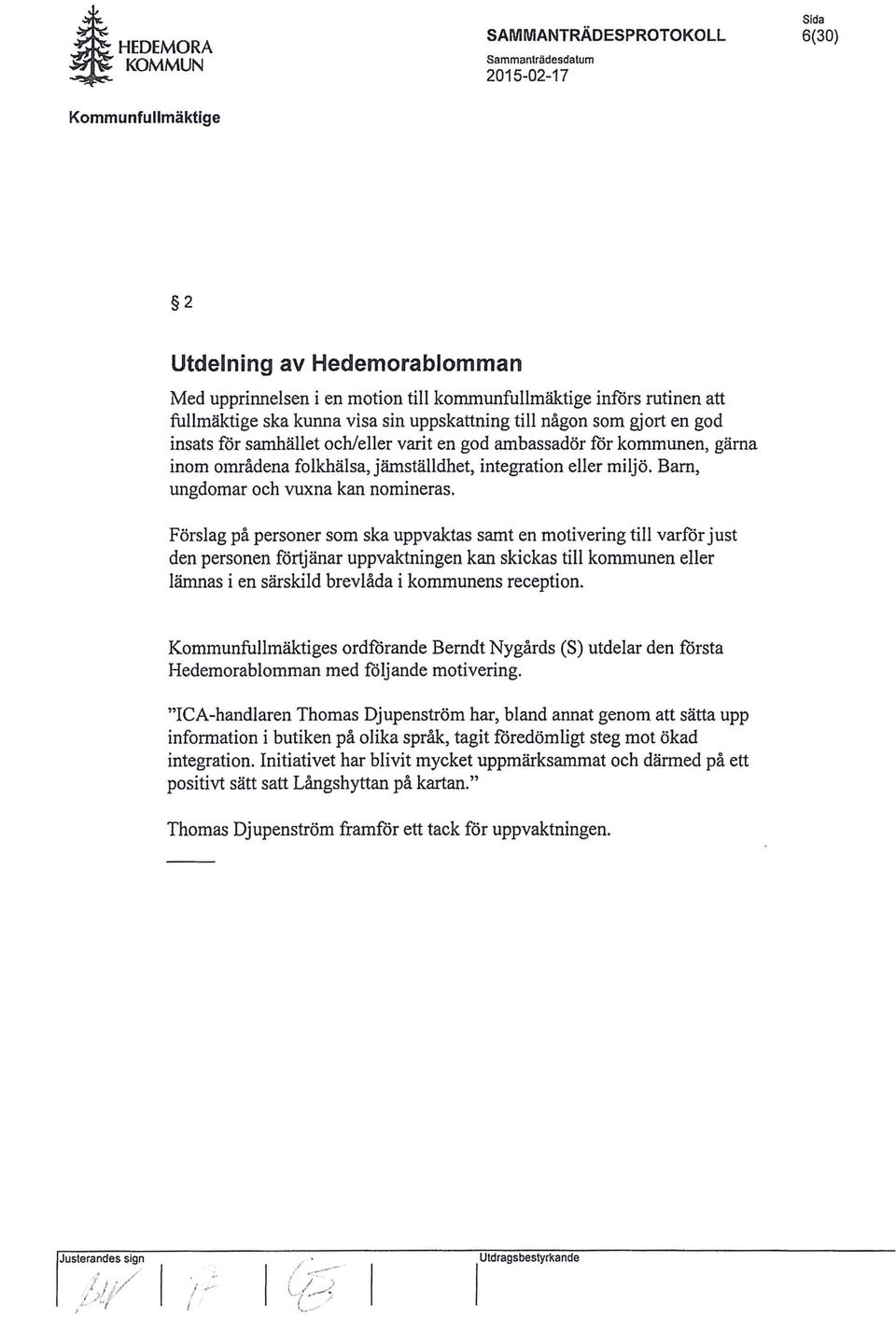 gjort en god insats for samhället och/eller varit en god ambassadör for kommunen, gärna inom områdena folkhälsa, jämställdhet, integration eller miljö. Barn, ungdomar och vuxna kan nomineras.