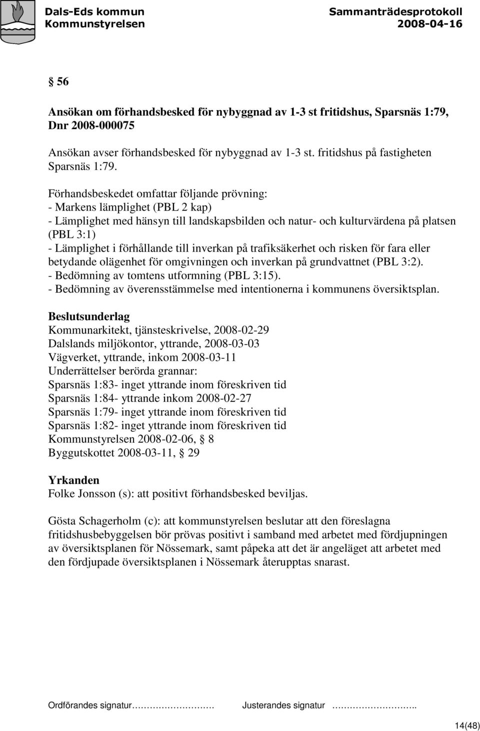 till inverkan på trafiksäkerhet och risken för fara eller betydande olägenhet för omgivningen och inverkan på grundvattnet (PBL 3:2). - Bedömning av tomtens utformning (PBL 3:15).