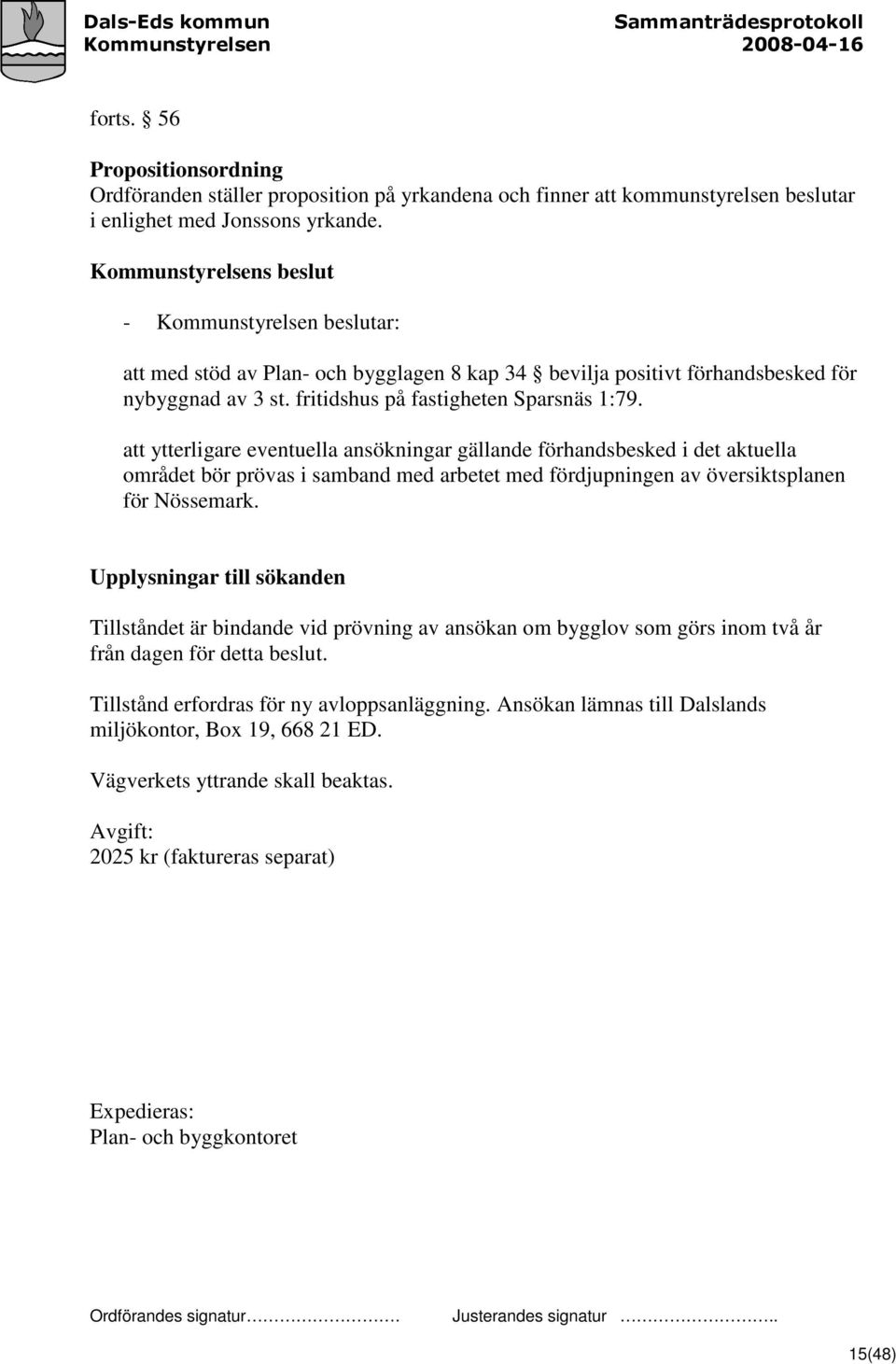 att ytterligare eventuella ansökningar gällande förhandsbesked i det aktuella området bör prövas i samband med arbetet med fördjupningen av översiktsplanen för Nössemark.