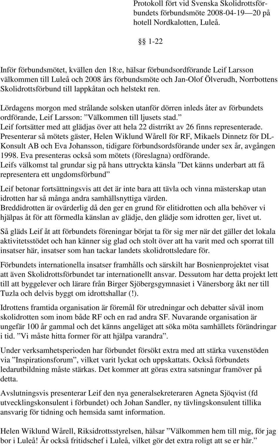 och helstekt ren. Lördagens morgon med strålande solsken utanför dörren inleds åter av förbundets ordförande, Leif Larsson: Välkommen till ljusets stad.