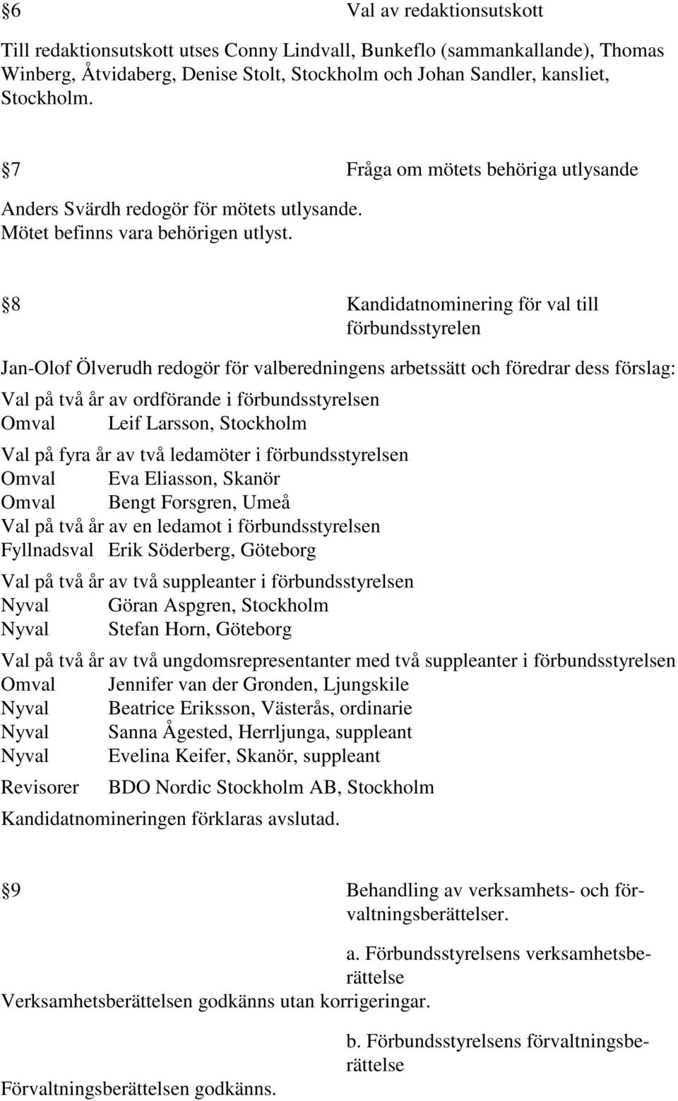 8 Kandidatnominering för val till förbundsstyrelen Jan-Olof Ölverudh redogör för valberedningens arbetssätt och föredrar dess förslag: Val på två år av ordförande i förbundsstyrelsen Omval Leif