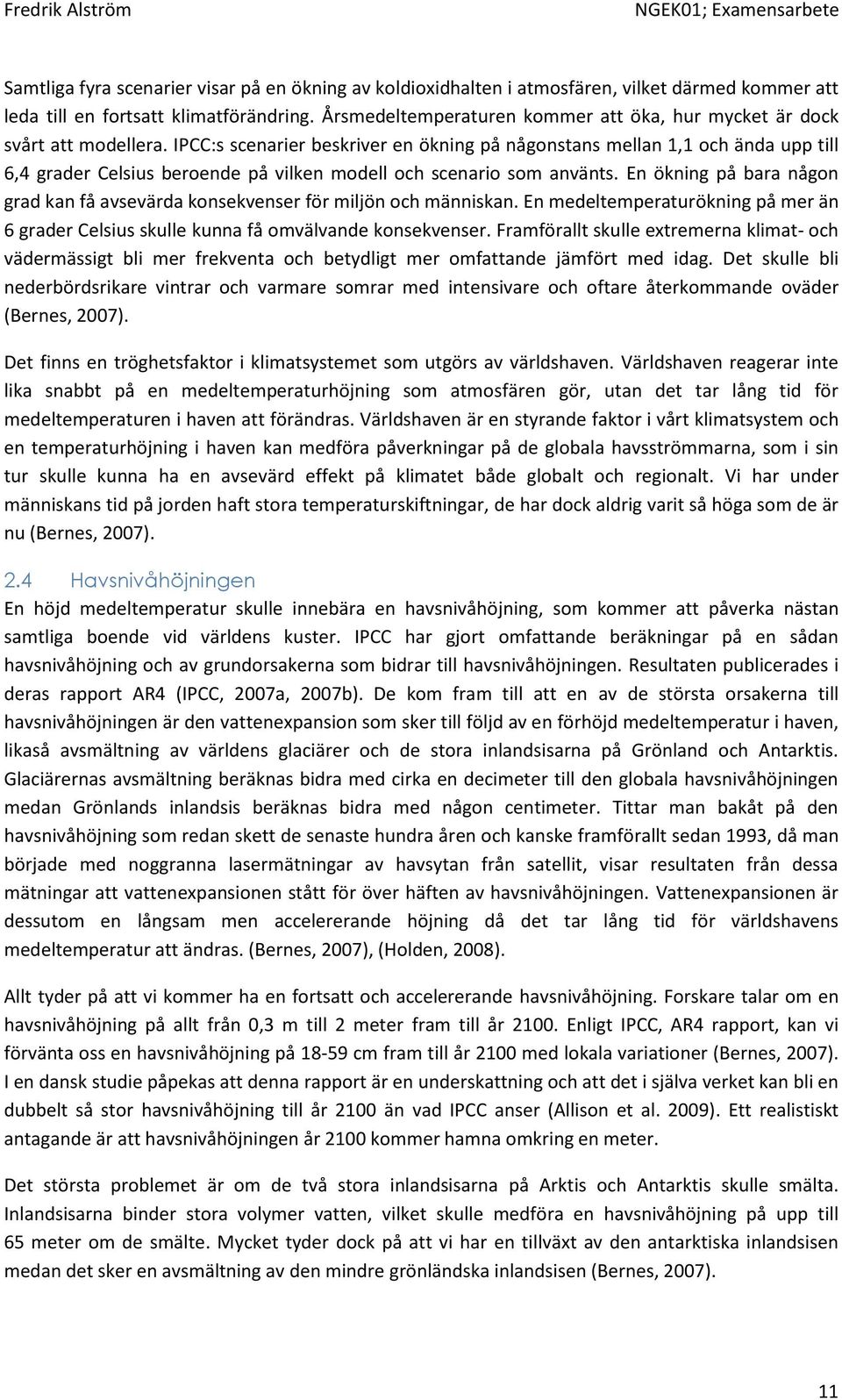 IPCC:s scenarier beskriver en ökning på någonstans mellan 1,1 och ända upp till 6,4 grader Celsius beroende på vilken modell och scenario som använts.