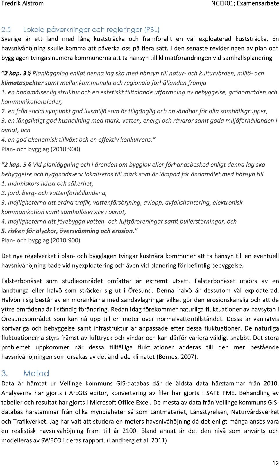 3 Planläggning enligt denna lag ska med hänsyn till natur- och kulturvärden, miljö- och klimataspekter samt mellankommunala och regionala förhållanden främja 1.