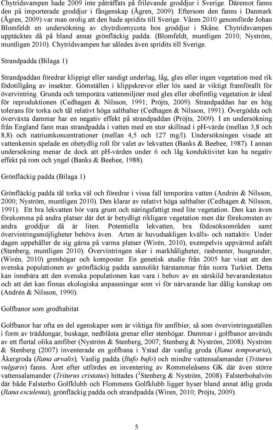 Chytridsvampen upptäcktes då på bland annat grönfläckig padda. (Blomfeldt, muntligen 2010; Nyström, muntligen 2010). Chytridsvampen har således även spridits till Sverige.