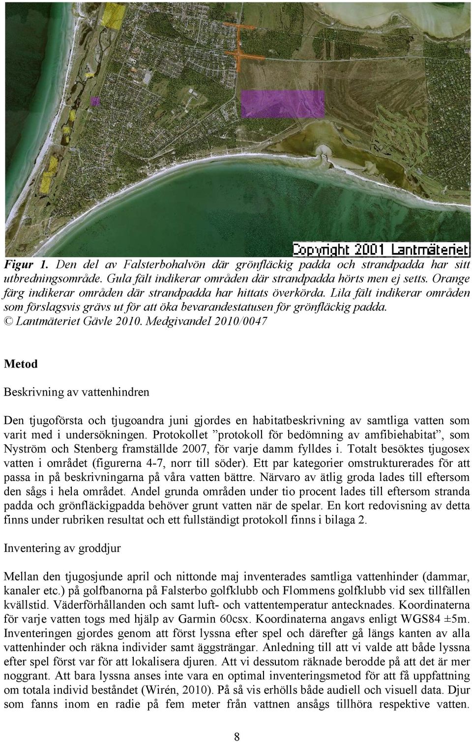 MedgivandeI 2010/0047 Metod Beskrivning av vattenhindren Den tjugoförsta och tjugoandra juni gjordes en habitatbeskrivning av samtliga vatten som varit med i undersökningen.