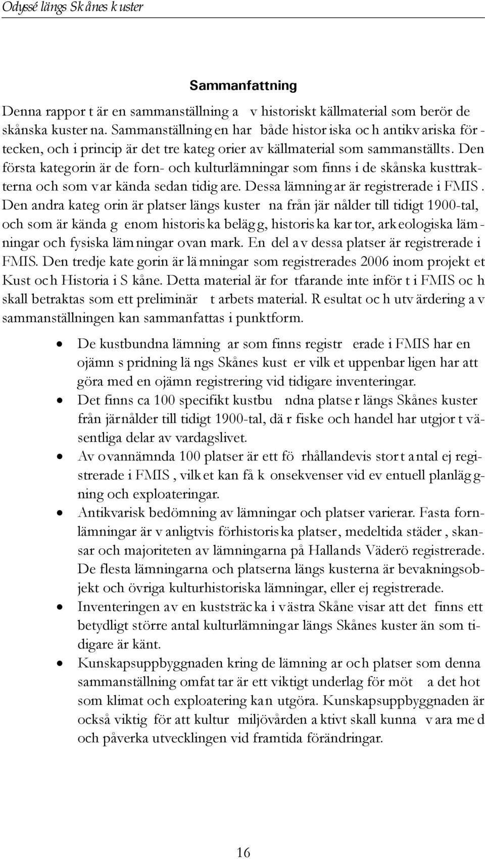 Den första kategorin är de forn- och kulturlämningar som finns i de skånska kusttrakterna och som var kända sedan tidig are. Dessa lämning ar är registrerade i FMIS.