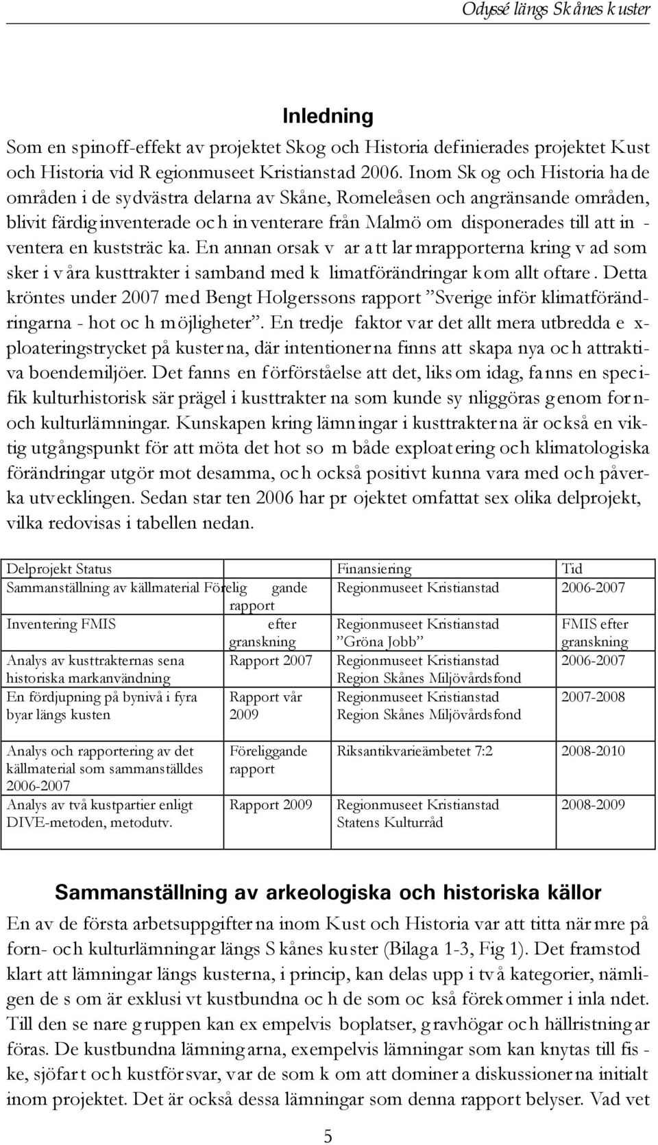 en kuststräc ka. En annan orsak v ar a tt lar mrapporterna kring v ad som sker i v åra kusttrakter i samband med k limatförändringar kom allt oftare.