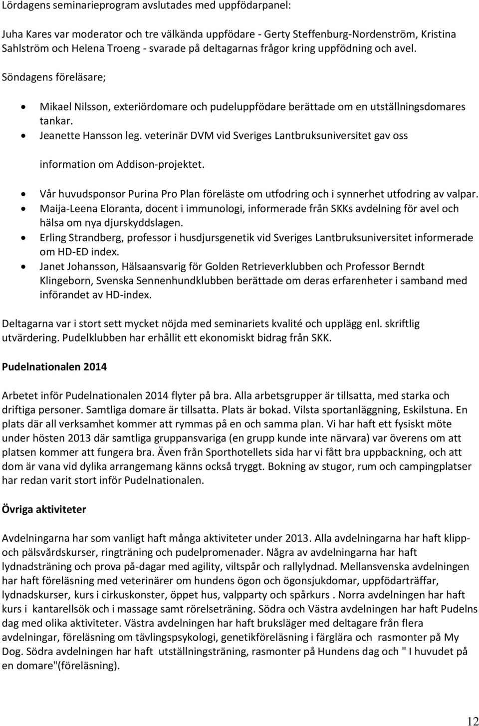 veterinär DVM vid Sveriges Lantbruksuniversitet gav oss information om Addison-projektet. Vår huvudsponsor Purina Pro Plan föreläste om utfodring och i synnerhet utfodring av valpar.