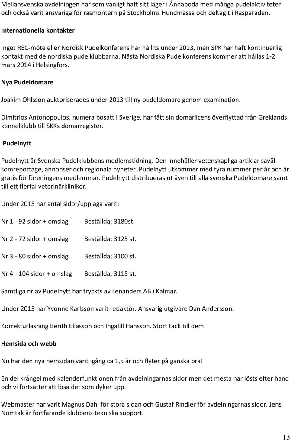 Nästa Nordiska Pudelkonferens kommer att hållas 1-2 mars 2014 i Helsingfors. Nya Pudeldomare Joakim Ohlsson auktoriserades under 2013 till ny pudeldomare genom examination.