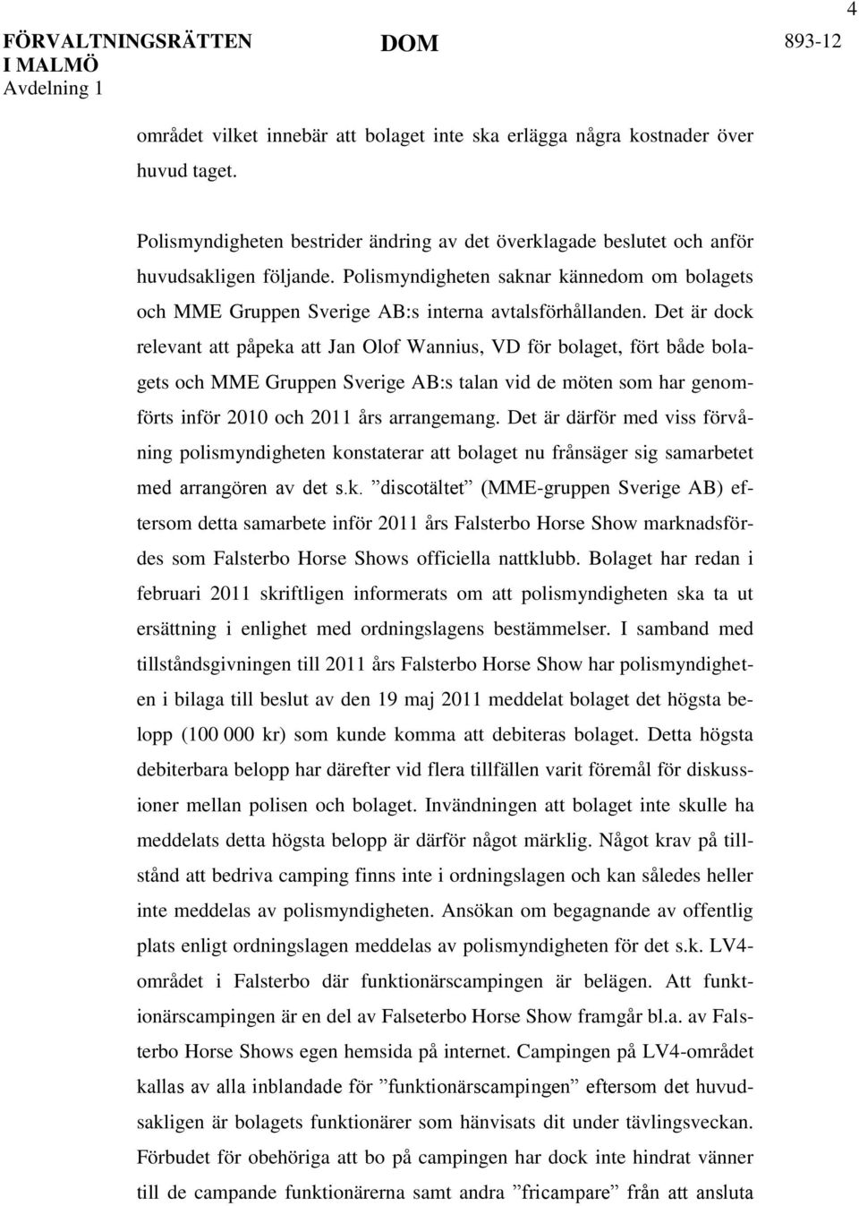 Det är dock relevant att påpeka att Jan Olof Wannius, VD för bolaget, fört både bolagets och MME Gruppen Sverige AB:s talan vid de möten som har genomförts inför 2010 och 2011 års arrangemang.