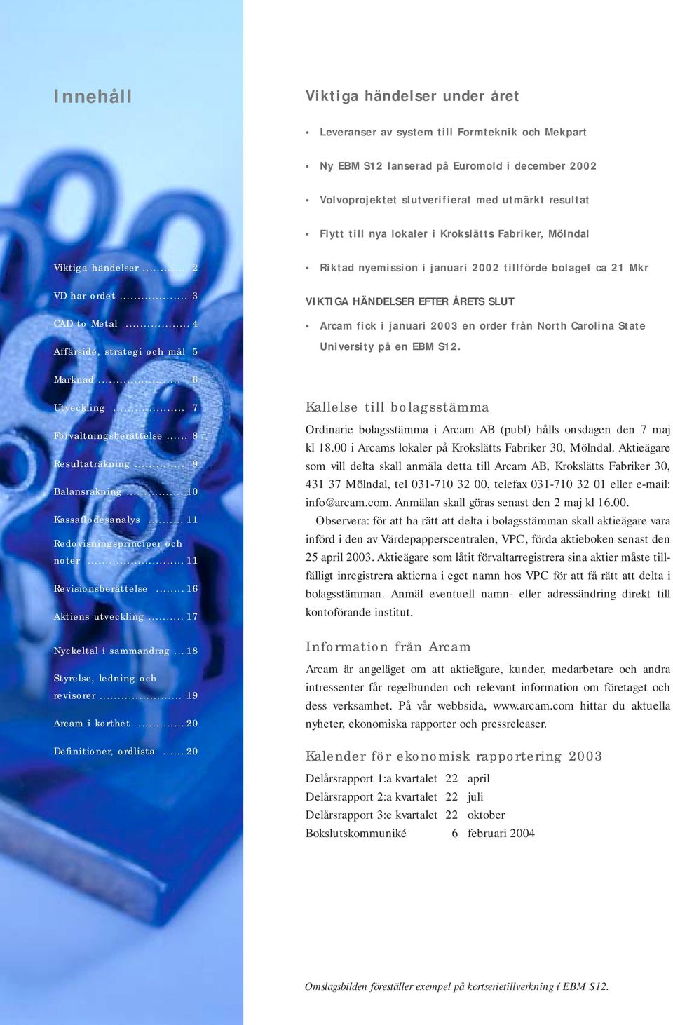 .. 4 Affärsidé, strategi och mål 5 Riktad nyemission i januari 2002 tillförde bolaget ca 21 Mkr VIKTIGA HÄNDELSER EFTER ÅRETS SLUT Arcam fick i januari 2003 en order från North Carolina State