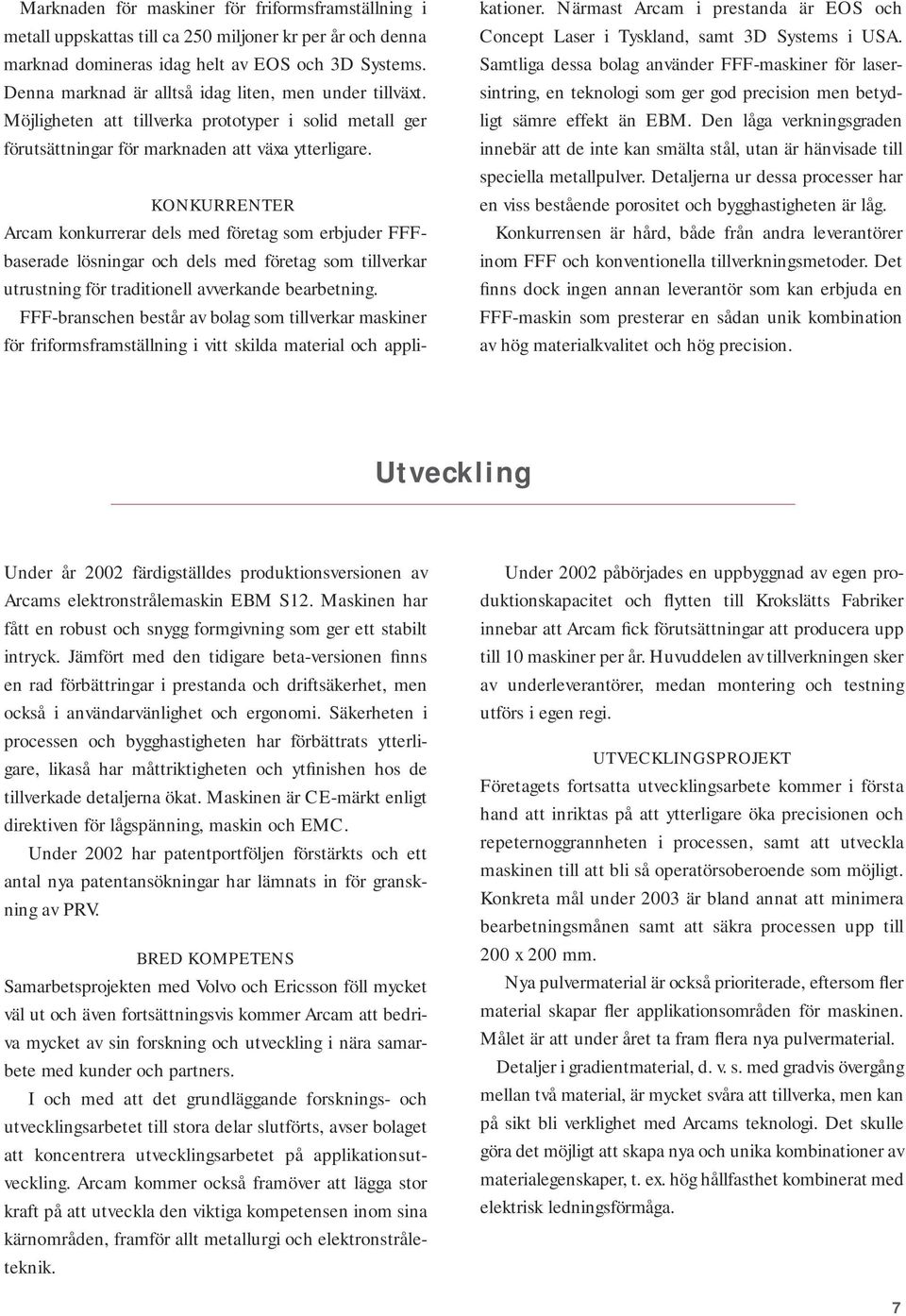 KONKURRENTER Arcam konkurrerar dels med företag som erbjuder FFFbaserade lösningar och dels med företag som tillverkar utrustning för traditionell avverkande bearbetning.