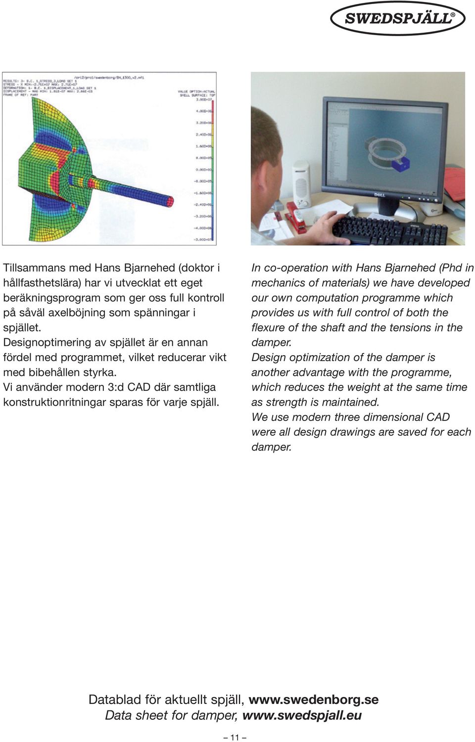 In co-operation with Hans Bjarnehed (Phd in mechanics of materials) we have developed our own computation programme which provides us with full control of both the flexure of the shaft and the