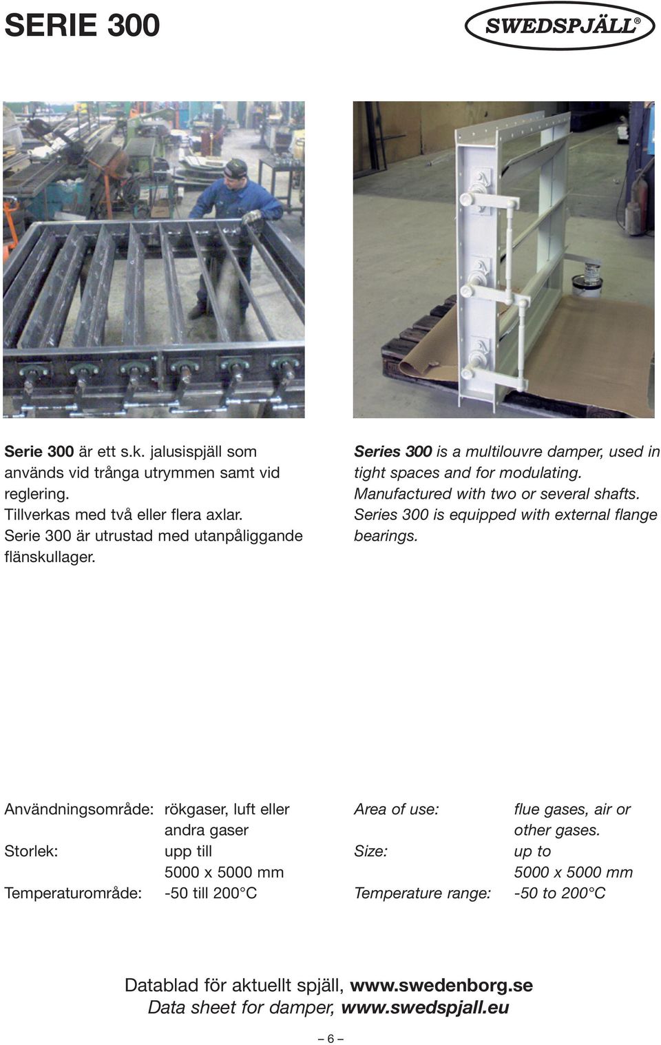 Manufactured with two or several shafts. Series 300 is equipped with external flange bearings.