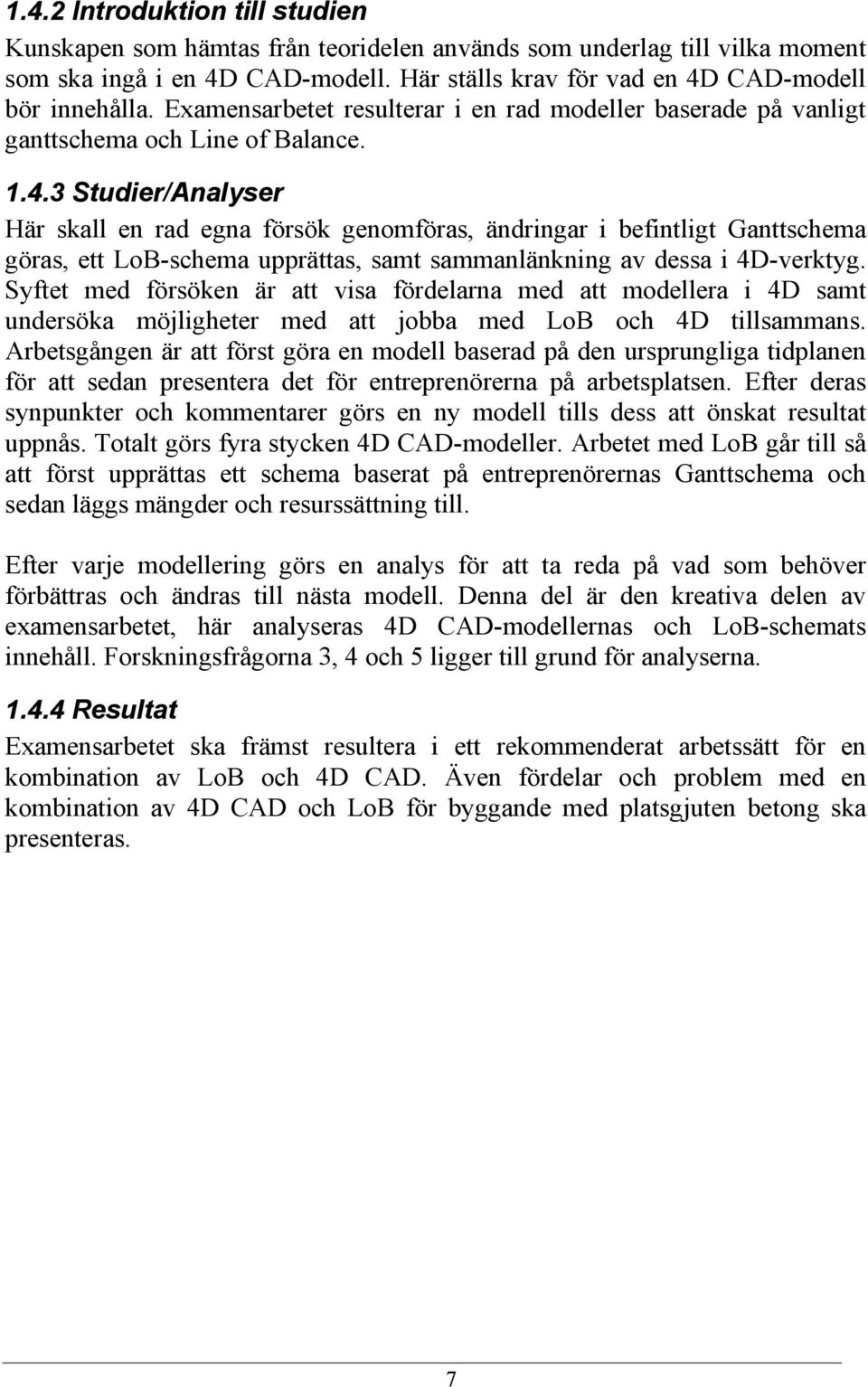 3 Studier/Analyser Här skall en rad egna försök genomföras, ändringar i befintligt Ganttschema göras, ett LoB-schema upprättas, samt sammanlänkning av dessa i 4D-verktyg.