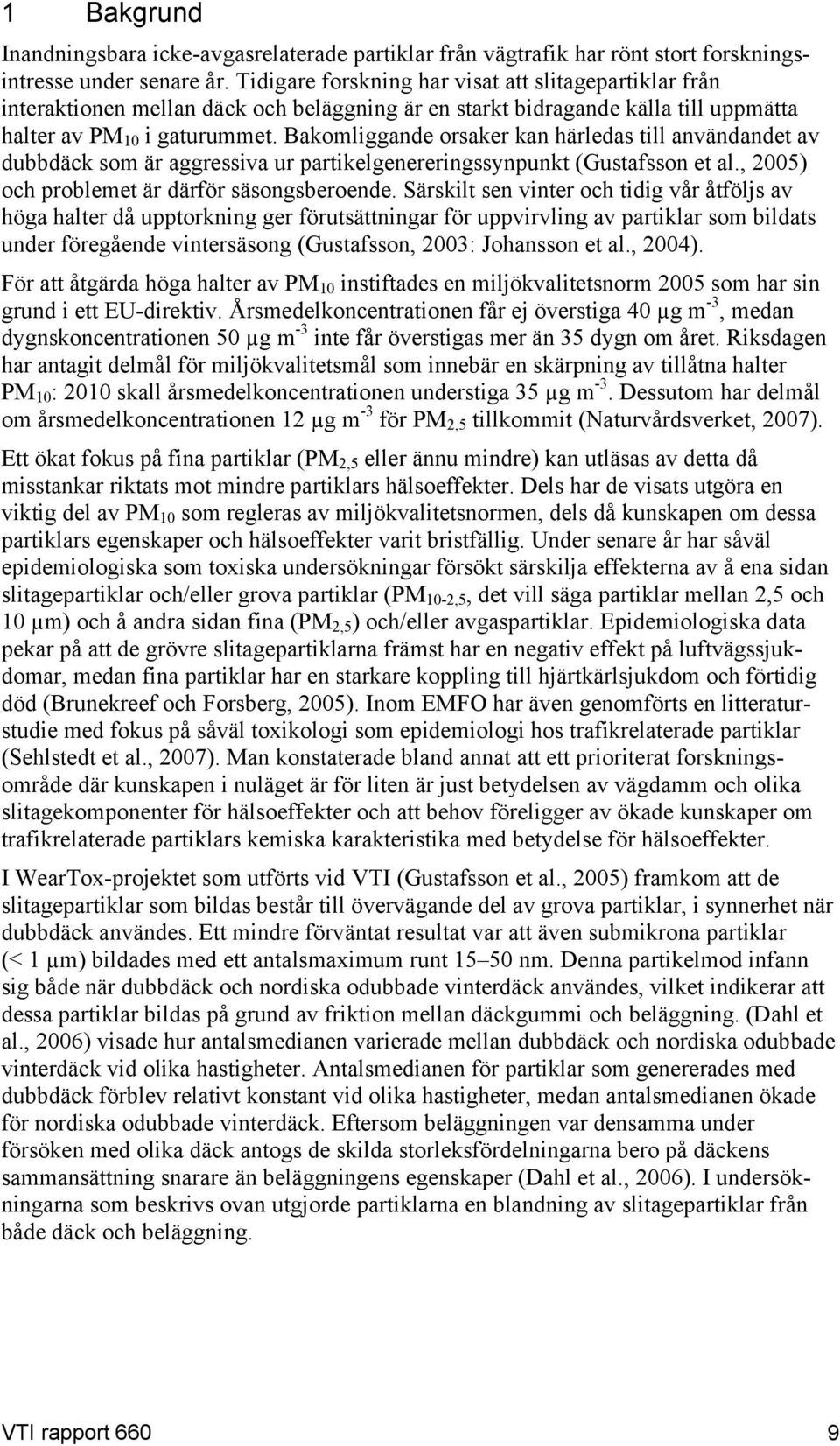 Bakomliggande orsaker kan härledas till användandet av dubbdäck som är aggressiva ur partikelgenereringssynpunkt (Gustafsson et al., 2005) och problemet är därför säsongsberoende.