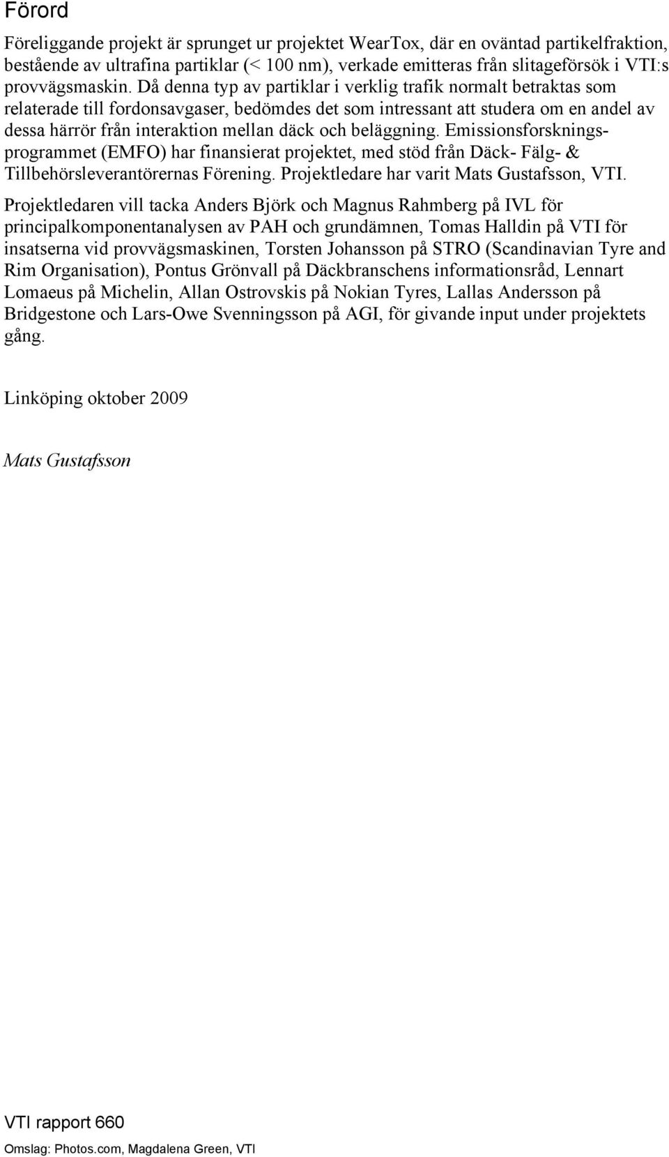 beläggning. Emissionsforskningsprogrammet (EMFO) har finansierat projektet, med stöd från Däck- Fälg- & Tillbehörsleverantörernas Förening. Projektledare har varit Mats Gustafsson, VTI.