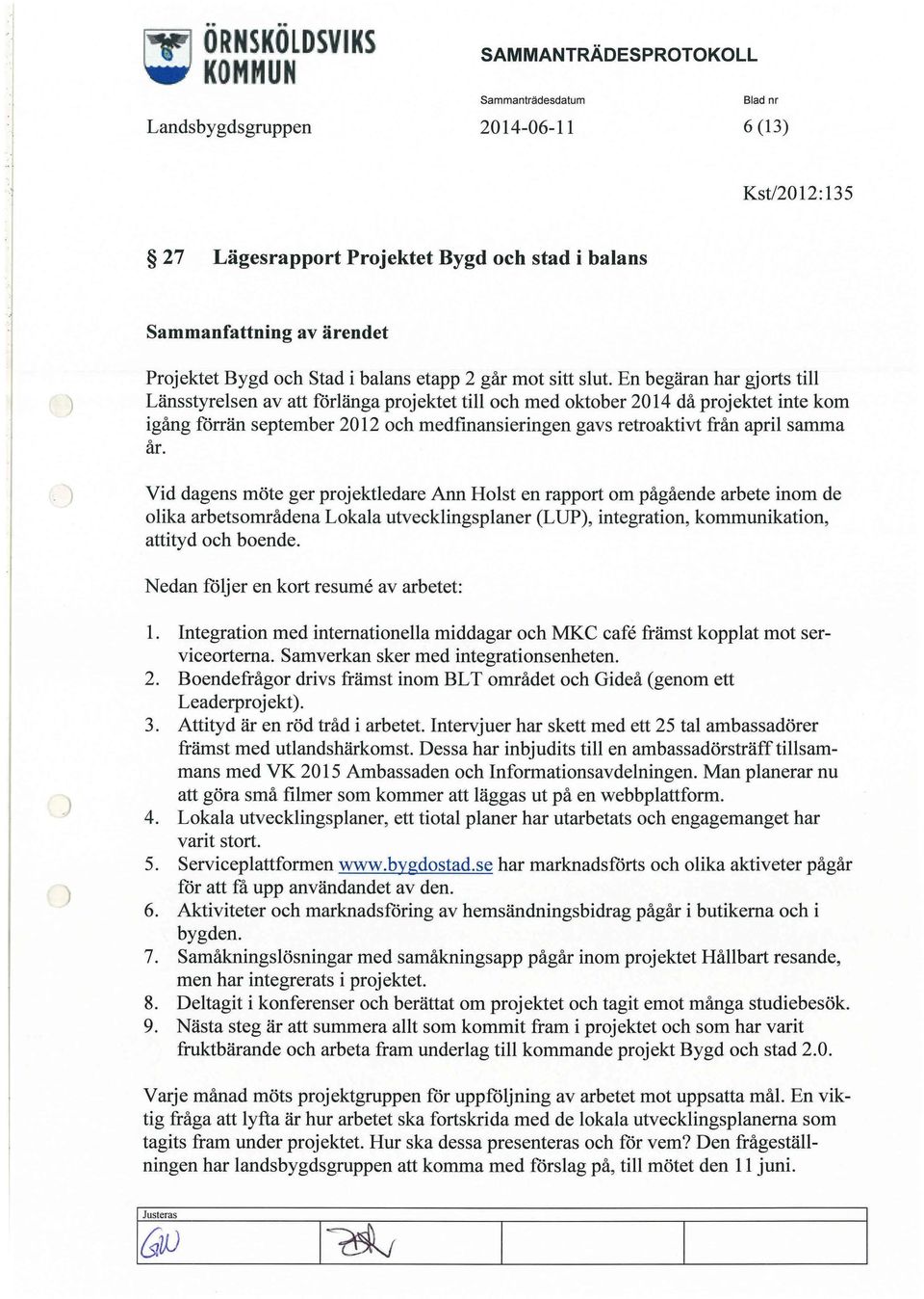 år.. Vid dagens möte ger projektledare Ann Holst en rapport om pågående arbete inom de olika arbetsområdena Lokala utvecklingsplaner (LUP, integration, kommunikation, attityd och boende.