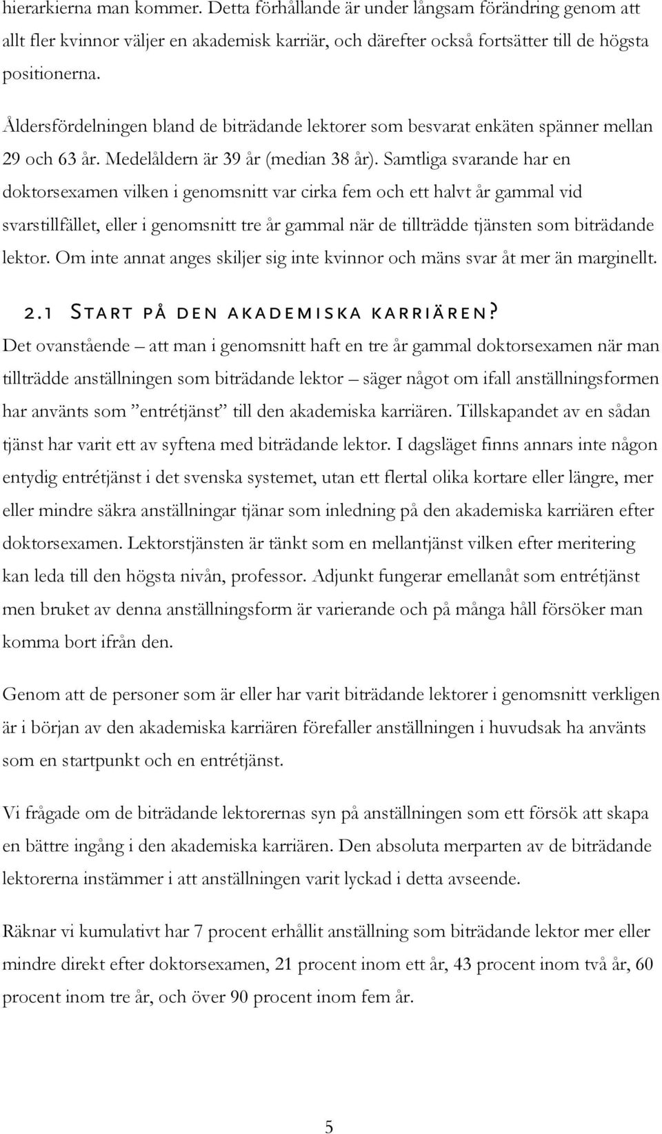 Samtliga svarande har en doktorsexamen vilken i genomsnitt var cirka fem och ett halvt år gammal vid svarstillfället, eller i genomsnitt tre år gammal när de tillträdde tjänsten som biträdande lektor.