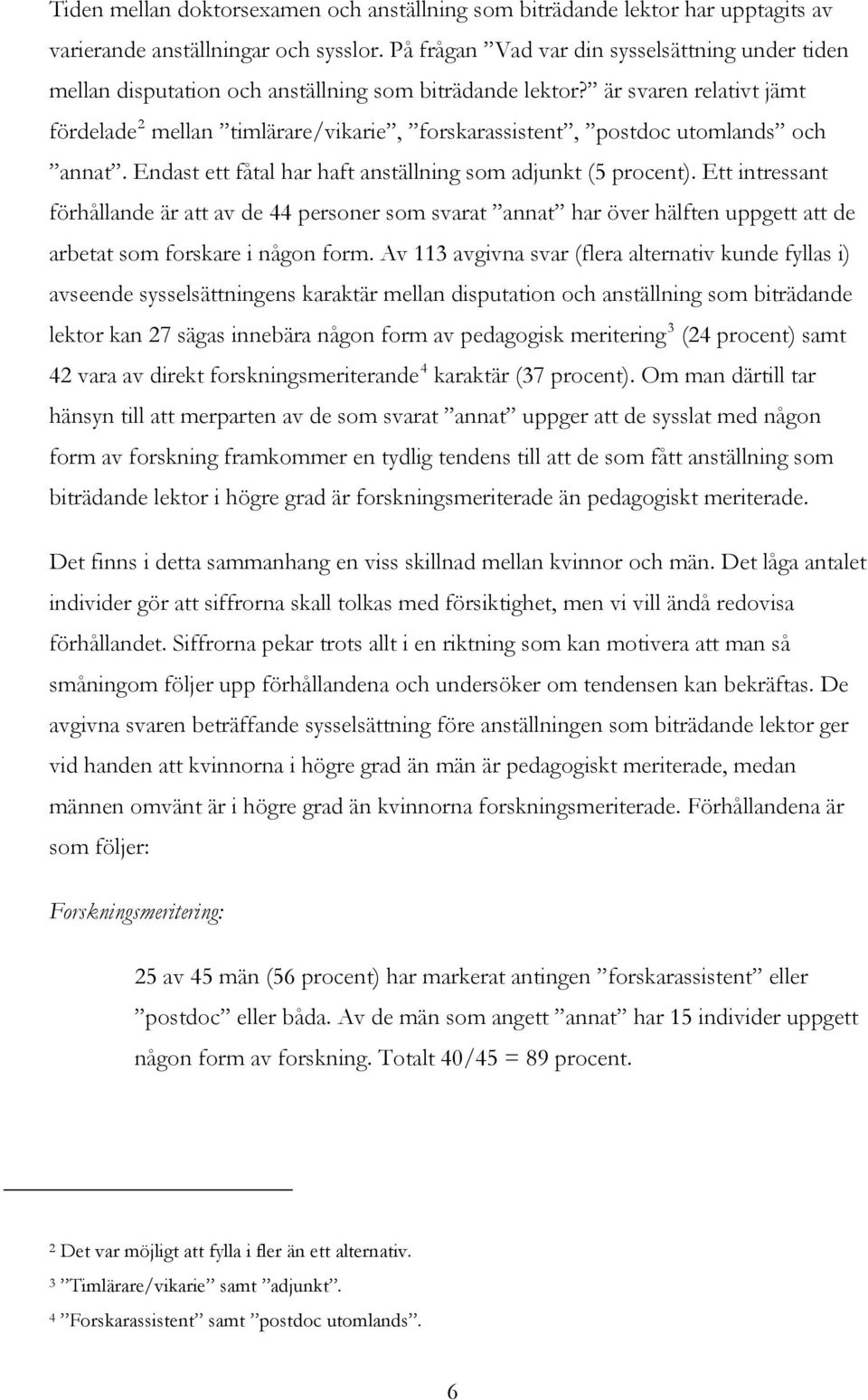 är svaren relativt jämt fördelade 2 mellan timlärare/vikarie, forskarassistent, postdoc utomlands och annat. Endast ett fåtal har haft anställning som adjunkt (5 procent).