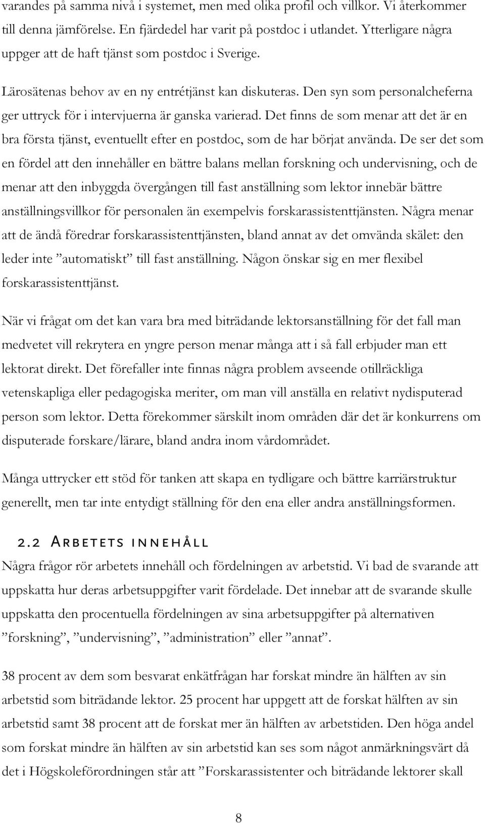 Den syn som personalcheferna ger uttryck för i intervjuerna är ganska varierad. Det finns de som menar att det är en bra första tjänst, eventuellt efter en postdoc, som de har börjat använda.