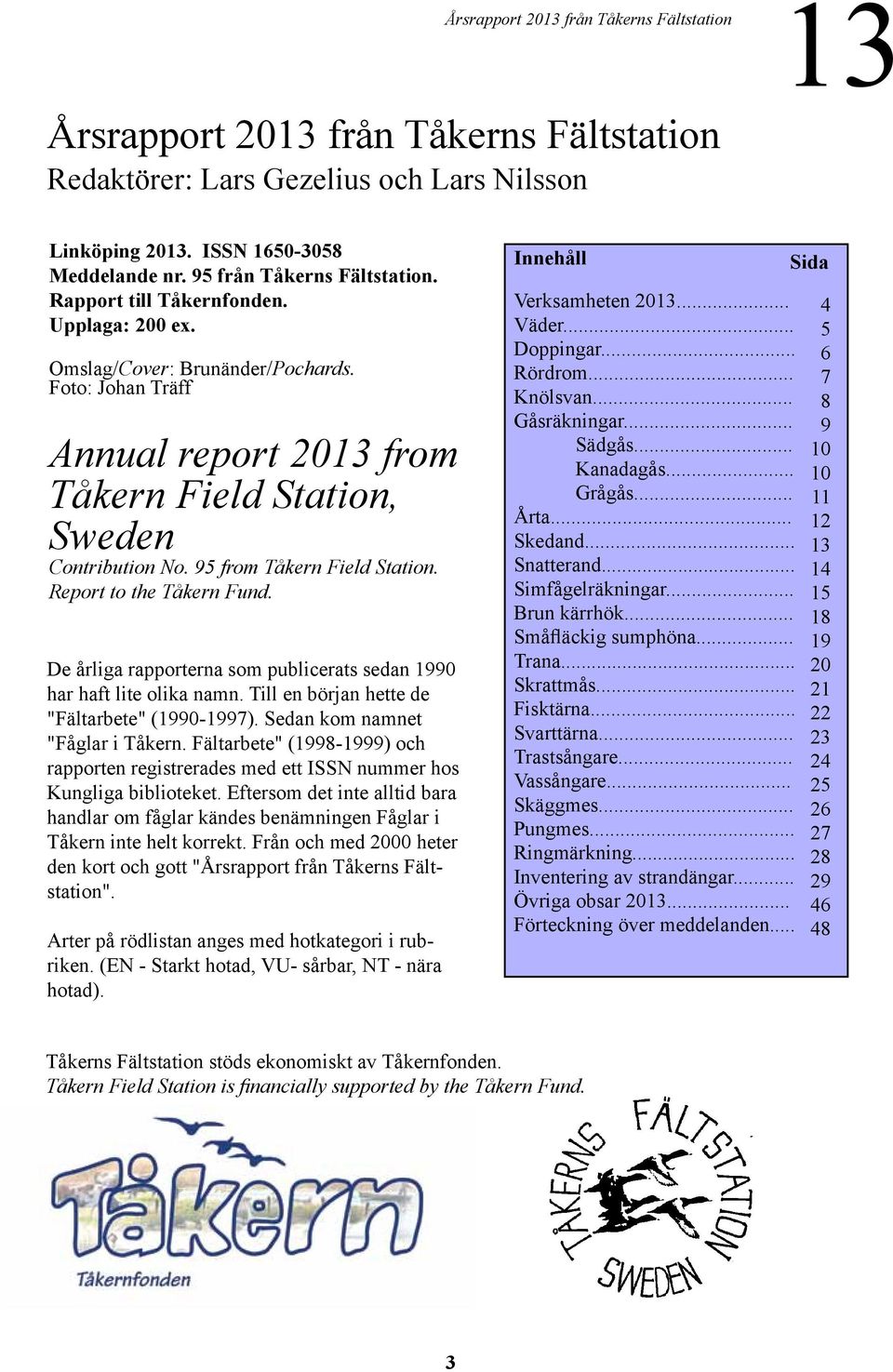 De årliga rapporterna som publicerats sedan 199 har haft lite olika namn. Till en början hette de "Fältarbete" (199-1997). Sedan kom namnet "Fåglar i Tåkern.