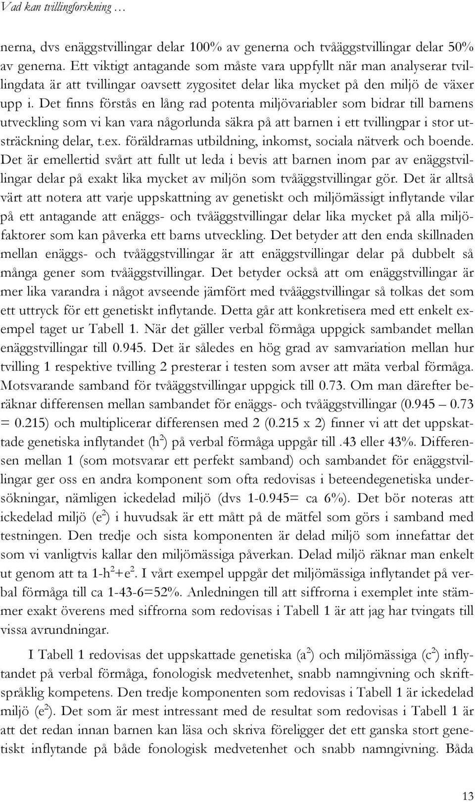 Det finns förstås en lång rad potenta miljövariabler som bidrar till barnens utveckling som vi kan vara någorlunda säkra på att barnen i ett tvillingpar i stor utsträckning delar, t.ex.