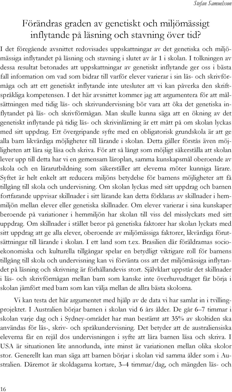 I tolkningen av dessa resultat betonades att uppskattningar av genetiskt inflytande ger oss i bästa fall information om vad som bidrar till varför elever varierar i sin läs- och skrivförmåga och att