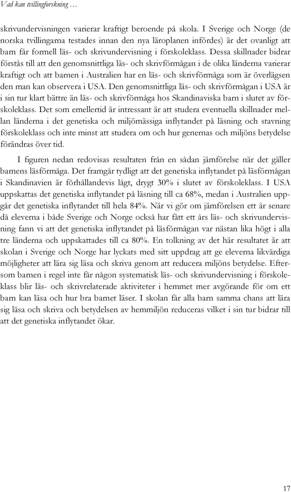 Dessa skillnader bidrar förstås till att den genomsnittliga läs- och skrivförmågan i de olika länderna varierar kraftigt och att barnen i Australien har en läs- och skrivförmåga som är överlägsen den